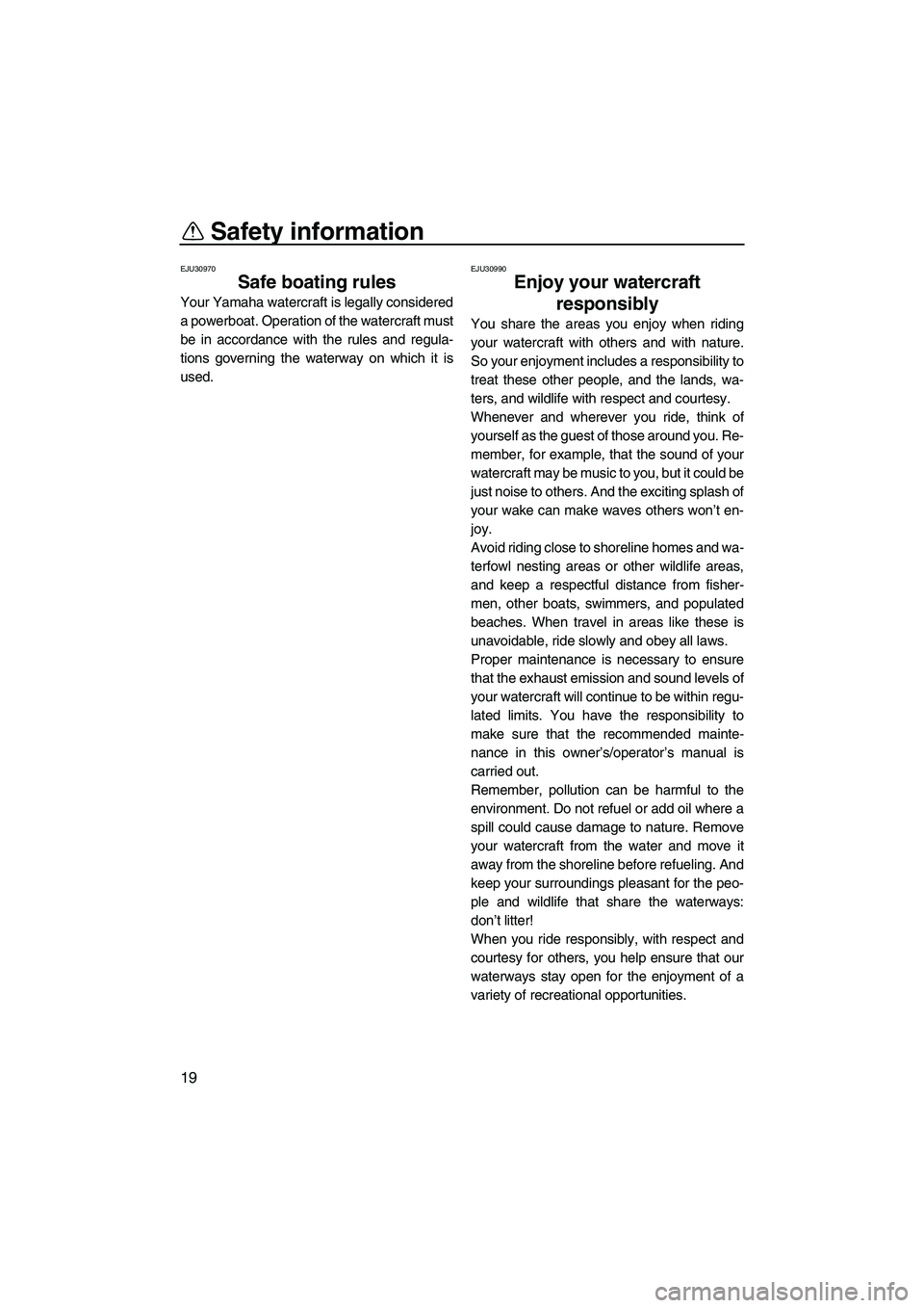 YAMAHA FX HO CRUISER 2007 Owners Manual Safety information
19
EJU30970
Safe boating rules 
Your Yamaha watercraft is legally considered
a powerboat. Operation of the watercraft must
be in accordance with the rules and regula-
tions governin