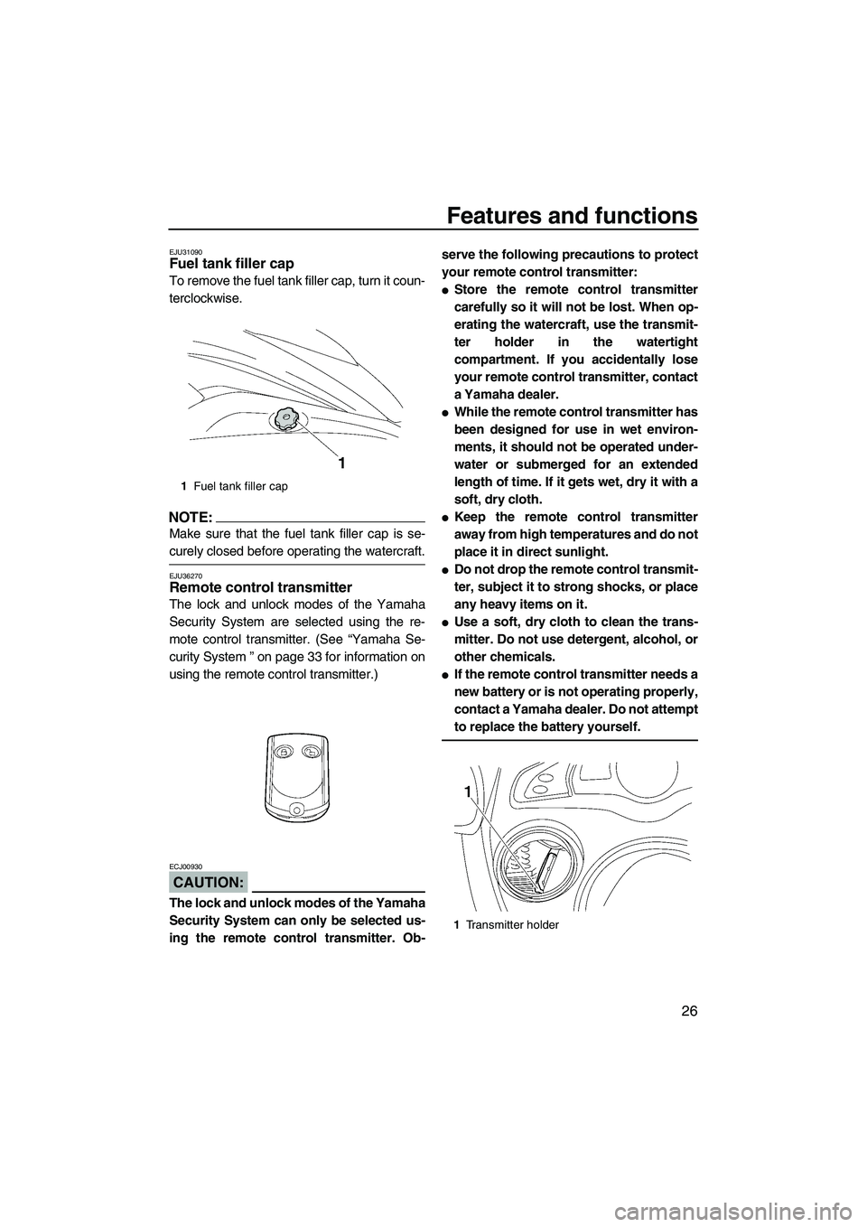 YAMAHA FX HO 2007 Owners Guide Features and functions
26
EJU31090Fuel tank filler cap
To remove the fuel tank filler cap, turn it coun-
terclockwise.
NOTE:
Make sure that the fuel tank filler cap is se-
curely closed before operat YAMAHA FX HO 2007 Owners Guide Features and functions
26
EJU31090Fuel tank filler cap
To remove the fuel tank filler cap, turn it coun-
terclockwise.
NOTE:
Make sure that the fuel tank filler cap is se-
curely closed before operat
