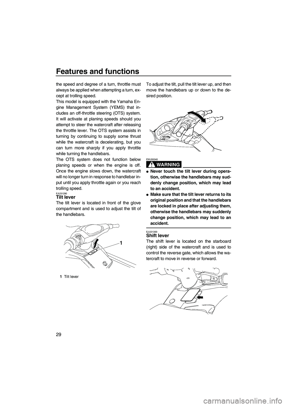 YAMAHA FX HO CRUISER 2007  Owners Manual Features and functions
29
the speed and degree of a turn, throttle must
always be applied when attempting a turn, ex-
cept at trolling speed.
This model is equipped with the Yamaha En-
gine Management