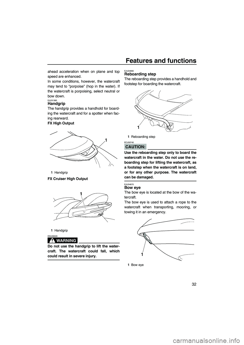 YAMAHA FX HO CRUISER 2007  Owners Manual Features and functions
32
ahead acceleration when on plane and top
speed are enhanced.
In some conditions, however, the watercraft
may tend to “porpoise” (hop in the water). If
the watercraft is p