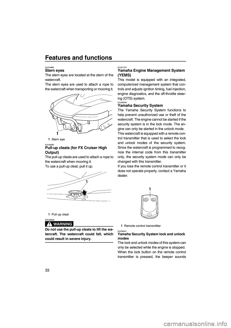 YAMAHA FX HO CRUISER 2007  Owners Manual Features and functions
33
EJU34880Stern eyes 
The stern eyes are located at the stern of the
watercraft.
The stern eyes are used to attach a rope to
the watercraft when transporting or mooring it.
EJU