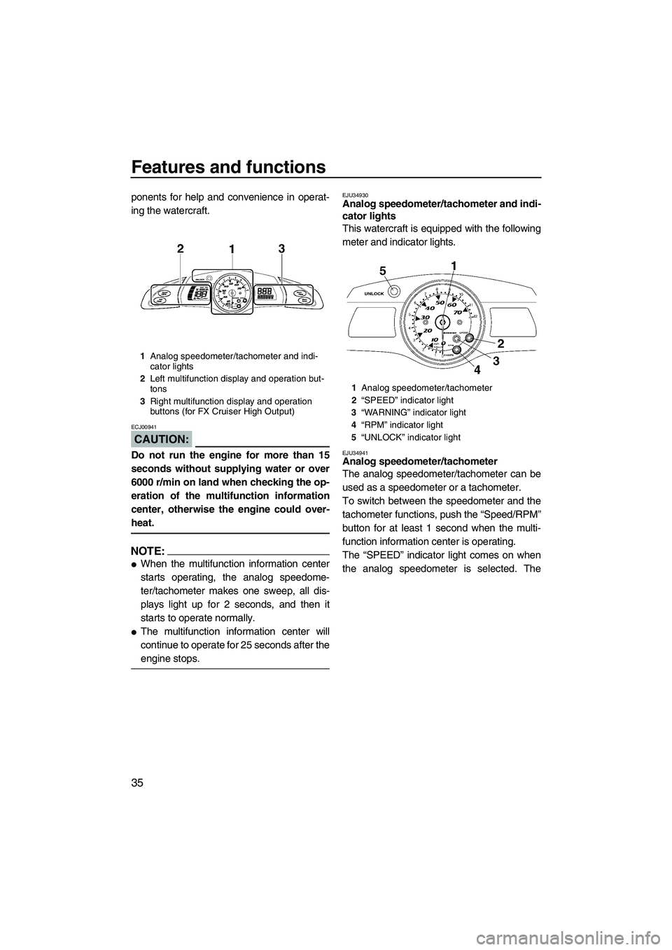 YAMAHA FX HO CRUISER 2007  Owners Manual Features and functions
35
ponents for help and convenience in operat-
ing the watercraft.
CAUTION:
ECJ00941
Do not run the engine for more than 15
seconds without supplying water or over
6000 r/min on