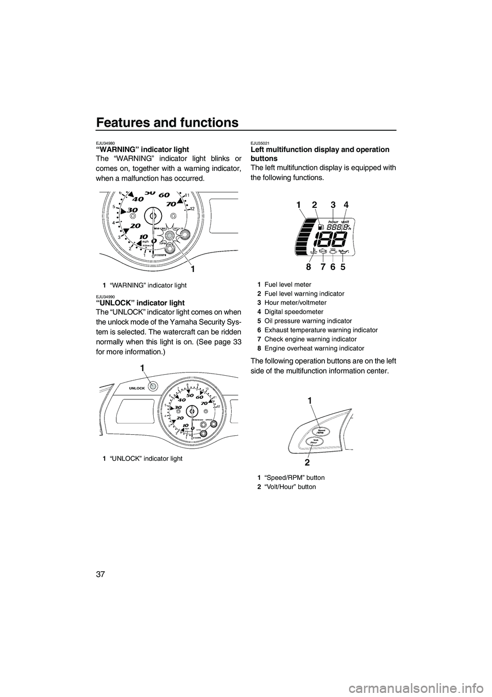 YAMAHA FX HO 2007 Service Manual Features and functions
37
EJU34980“WARNING” indicator light 
The “WARNING” indicator light blinks or
comes on, together with a warning indicator,
when a malfunction has occurred.
EJU34990“UN