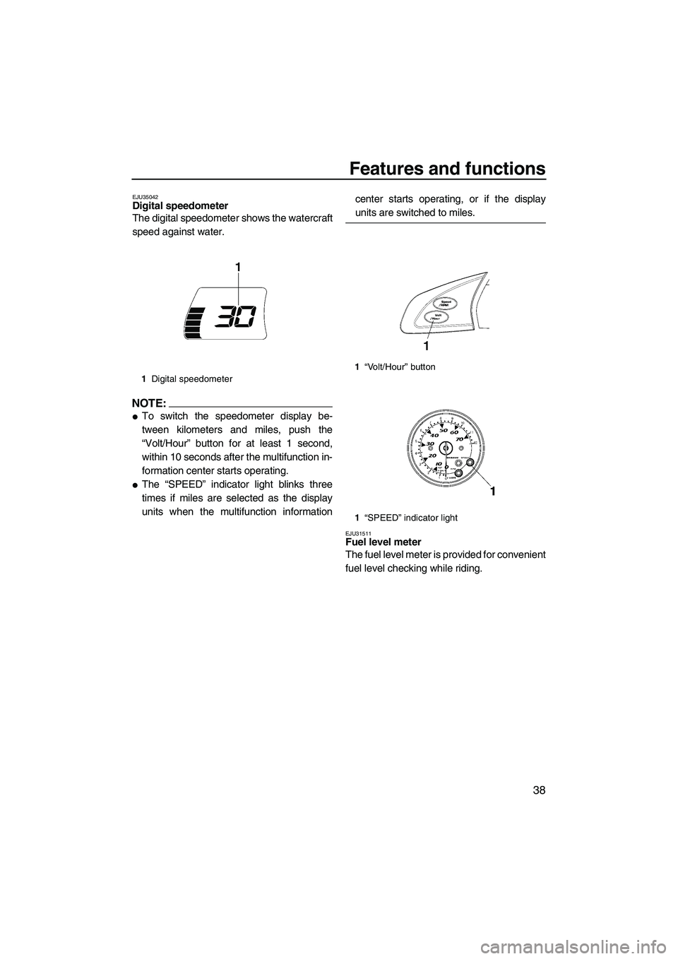 YAMAHA FX HO 2007 Service Manual Features and functions
38
EJU35042Digital speedometer 
The digital speedometer shows the watercraft
speed against water.
NOTE:
To switch the speedometer display be-
tween kilometers and miles, push t