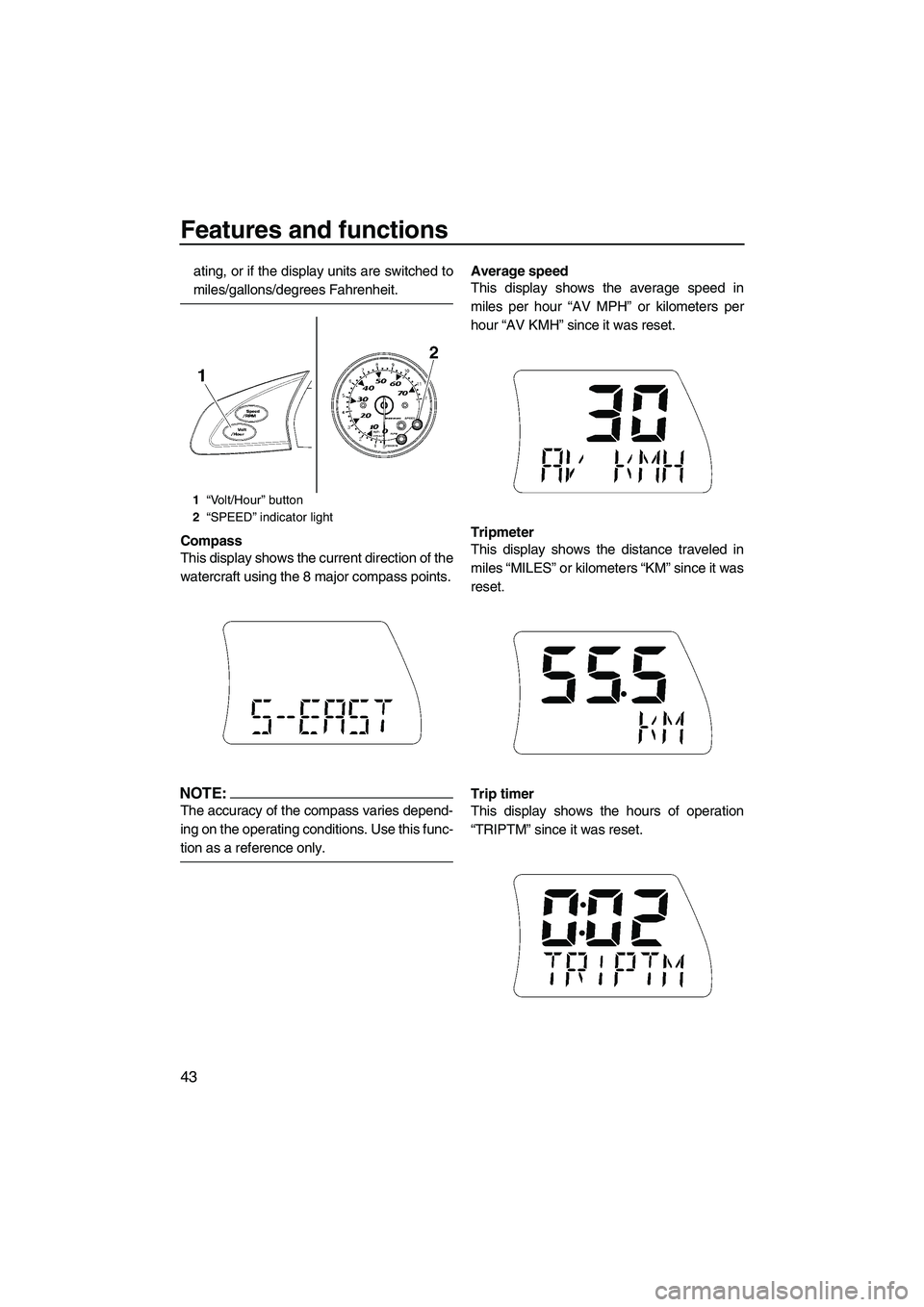 YAMAHA FX HO 2007 Service Manual Features and functions
43
ating, or if the display units are switched to
miles/gallons/degrees Fahrenheit.
Compass
This display shows the current direction of the
watercraft using the 8 major compass 
