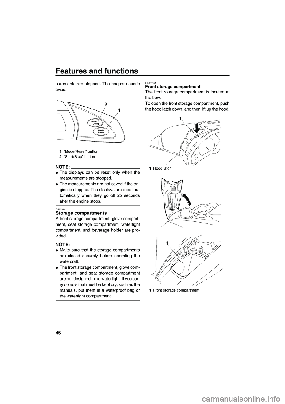 YAMAHA FX HO 2007 Workshop Manual Features and functions
45
surements are stopped. The beeper sounds
twice.
NOTE:
The displays can be reset only when the
measurements are stopped.
The measurements are not saved if the en-
gine is st