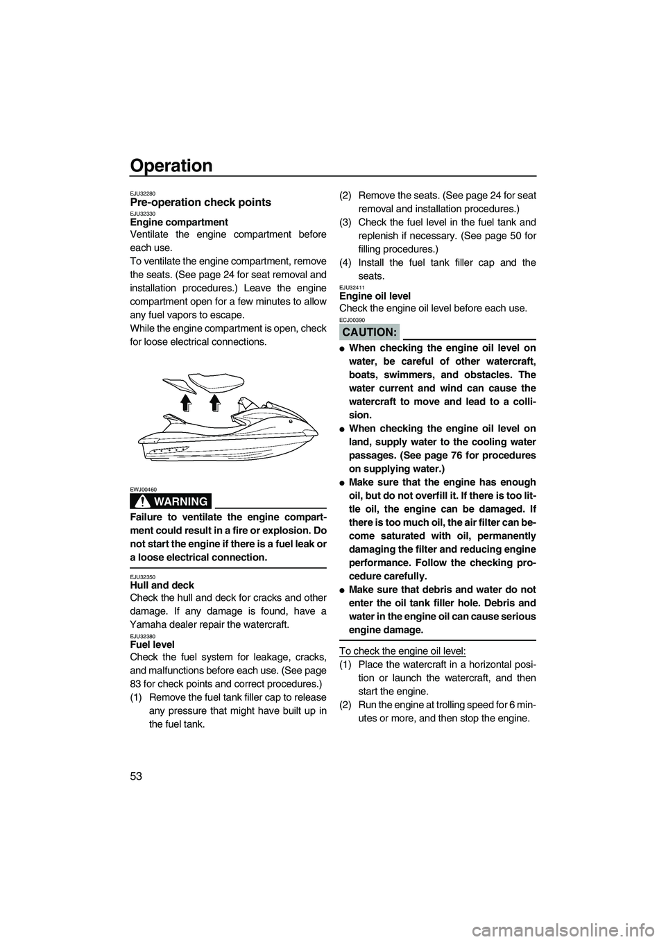 YAMAHA FX HO 2007 Workshop Manual Operation
53
EJU32280Pre-operation check points EJU32330Engine compartment 
Ventilate the engine compartment before
each use.
To ventilate the engine compartment, remove
the seats. (See page 24 for se