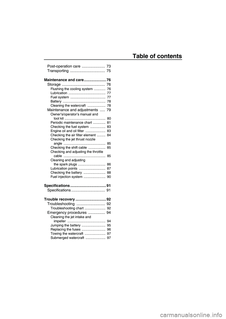 YAMAHA FX HO CRUISER 2007  Owners Manual Table of contents
Post-operation care  ......................  73
Transporting .................................  75
Maintenance and care ..................... 76
Storage .............................