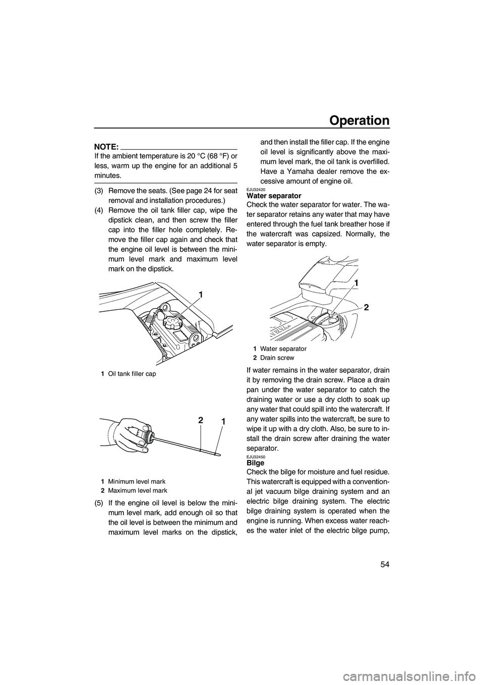 YAMAHA FX HO 2007 Repair Manual Operation
54
NOTE:
If the ambient temperature is 20 °C (68 °F) or
less, warm up the engine for an additional 5
minutes.
(3) Remove the seats. (See page 24 for seat
removal and installation procedure