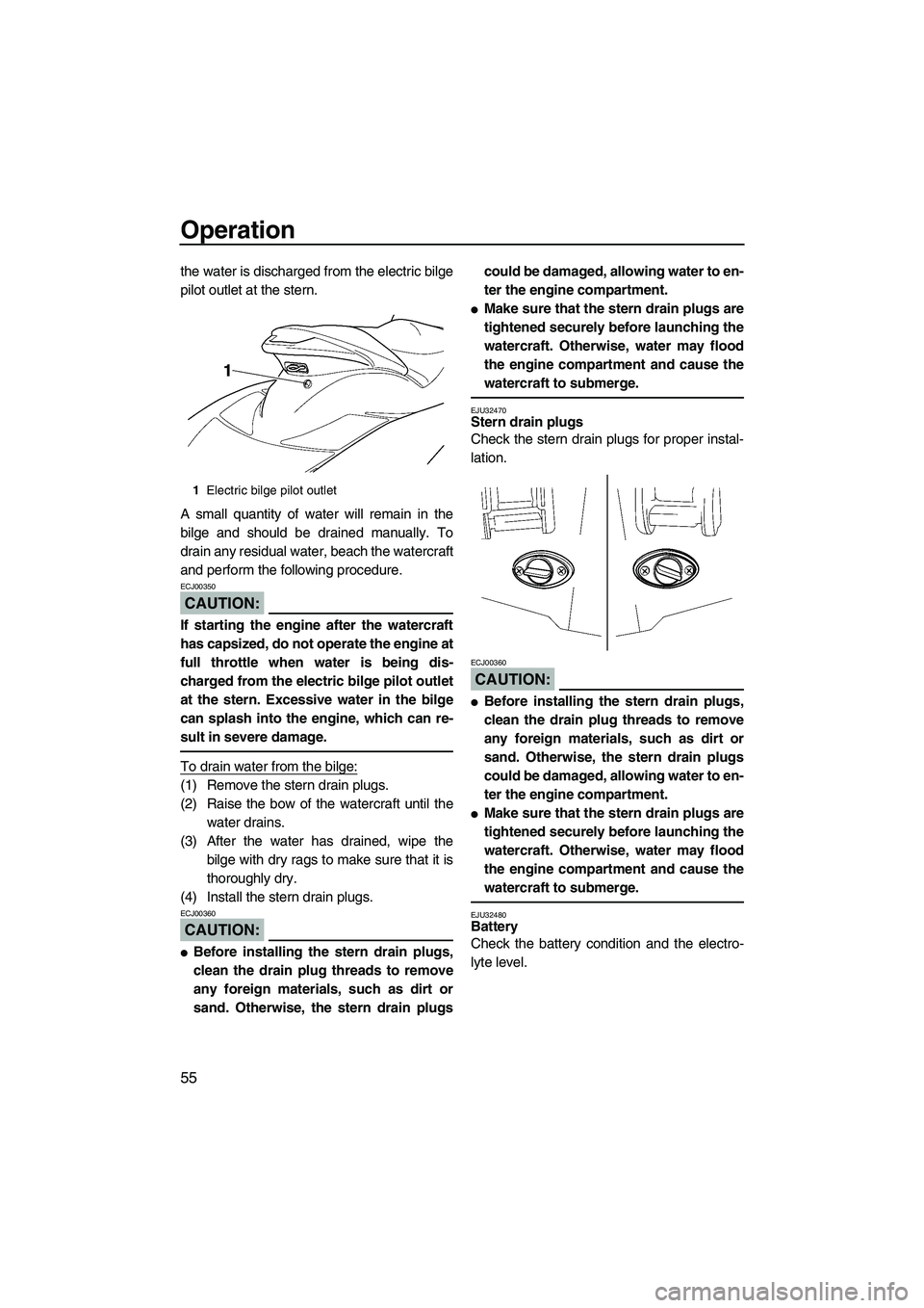 YAMAHA FX HO 2007 Repair Manual Operation
55
the water is discharged from the electric bilge
pilot outlet at the stern.
A small quantity of water will remain in the
bilge and should be drained manually. To
drain any residual water, 