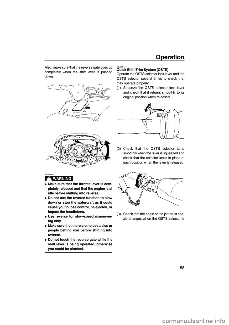 YAMAHA FX HO 2007 Repair Manual Operation
58
Also, make sure that the reverse gate goes up
completely when the shift lever is pushed
down.
WARNING
EWJ00480
Make sure that the throttle lever is com-
pletely released and that the eng