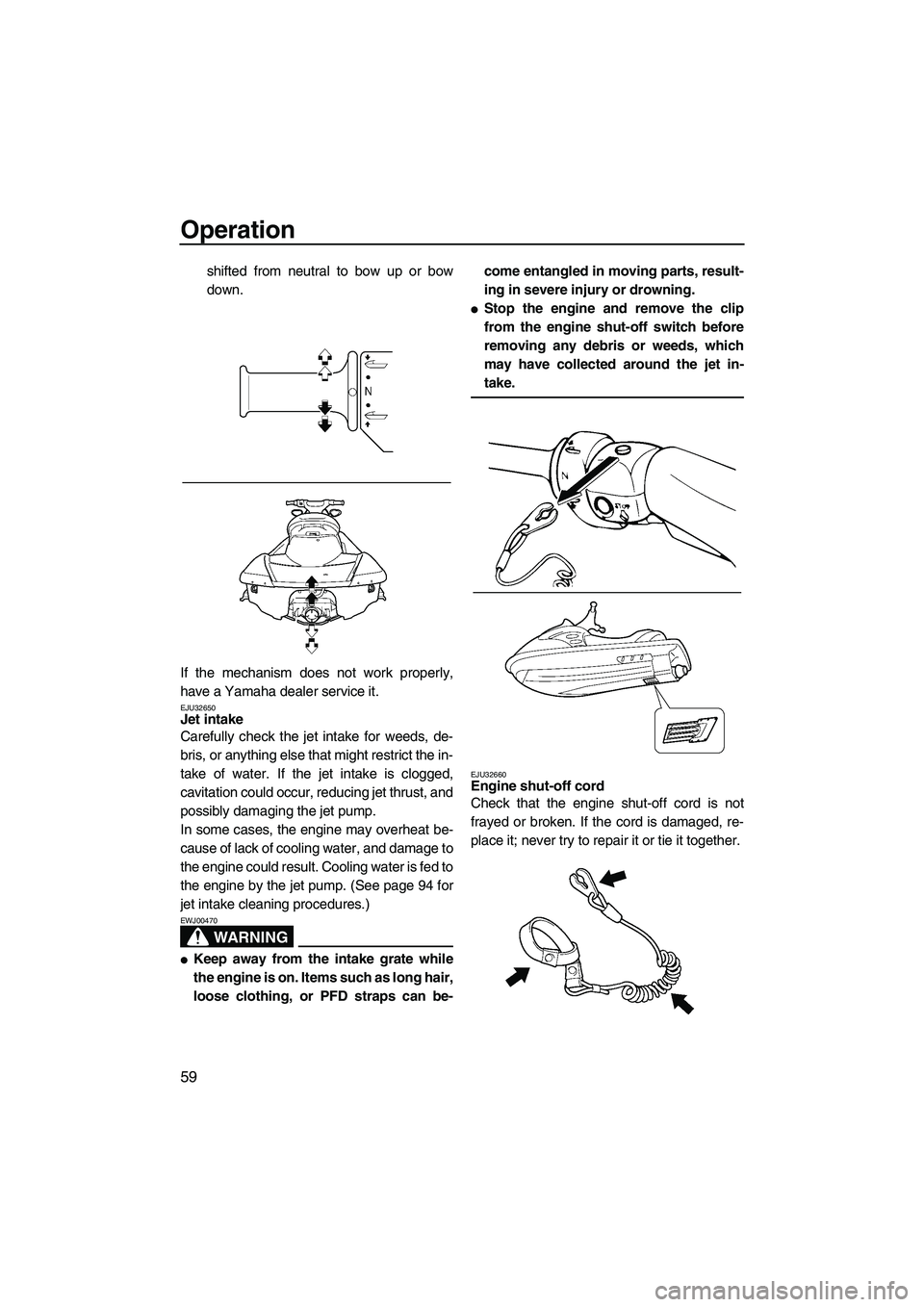 YAMAHA FX HO 2007 Repair Manual Operation
59
shifted from neutral to bow up or bow
down.
If the mechanism does not work properly,
have a Yamaha dealer service it.
EJU32650Jet intake 
Carefully check the jet intake for weeds, de-
bri