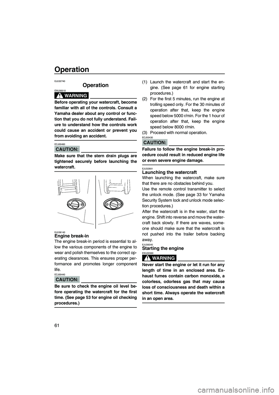 YAMAHA FX HO 2007 Repair Manual Operation
61
EJU32740
Operation 
WARNING
EWJ00510
Before operating your watercraft, become
familiar with all of the controls. Consult a
Yamaha dealer about any control or func-
tion that you do not fu