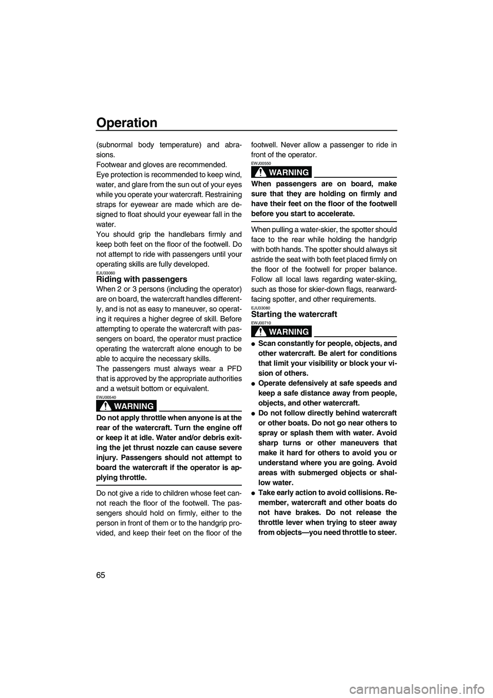YAMAHA FX HO CRUISER 2007 Manual PDF Operation
65
(subnormal body temperature) and abra-
sions.
Footwear and gloves are recommended.
Eye protection is recommended to keep wind,
water, and glare from the sun out of your eyes
while you ope