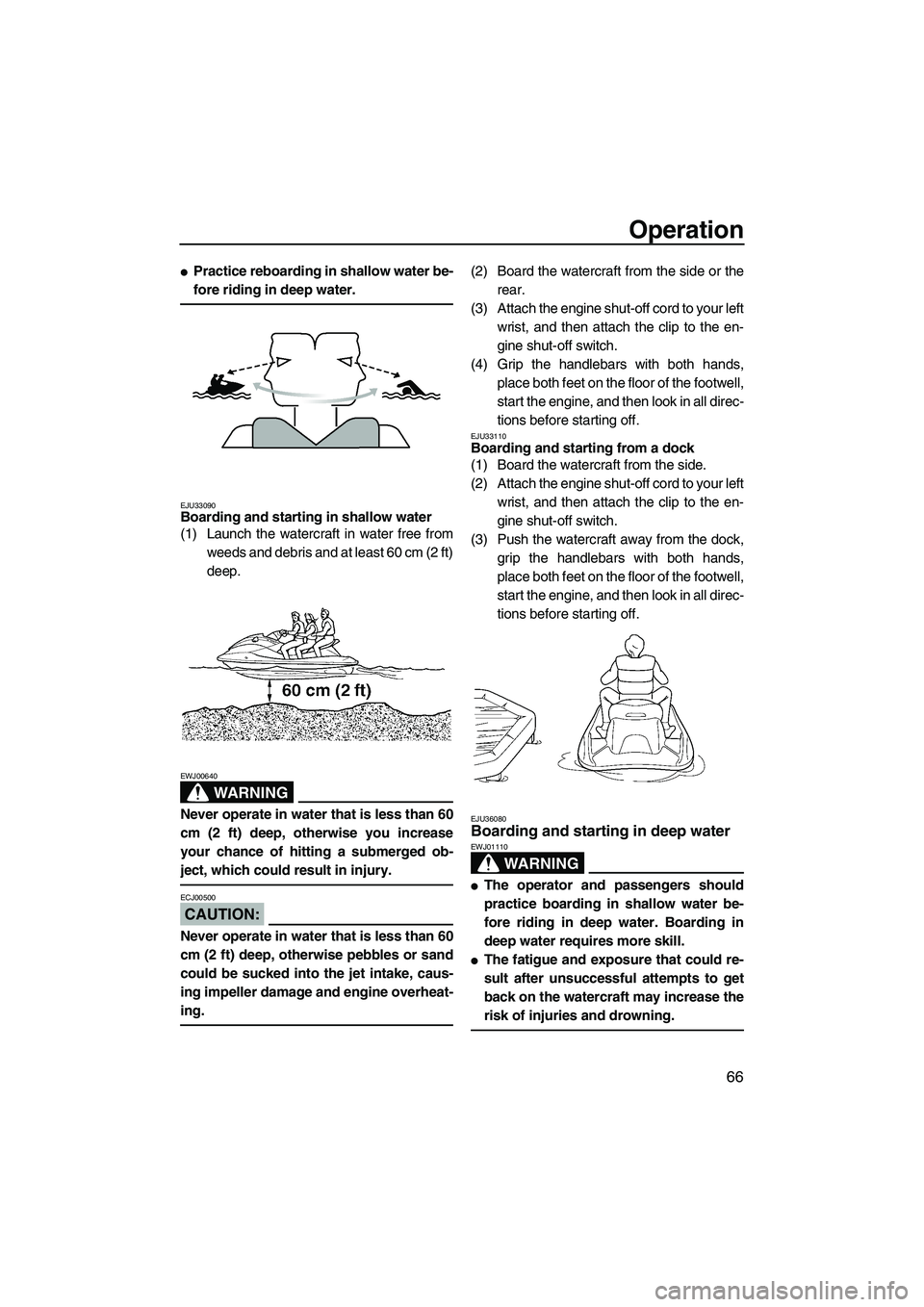 YAMAHA FX HO CRUISER 2007 Manual PDF Operation
66
Practice reboarding in shallow water be-
fore riding in deep water.
EJU33090Boarding and starting in shallow water 
(1) Launch the watercraft in water free from
weeds and debris and at l