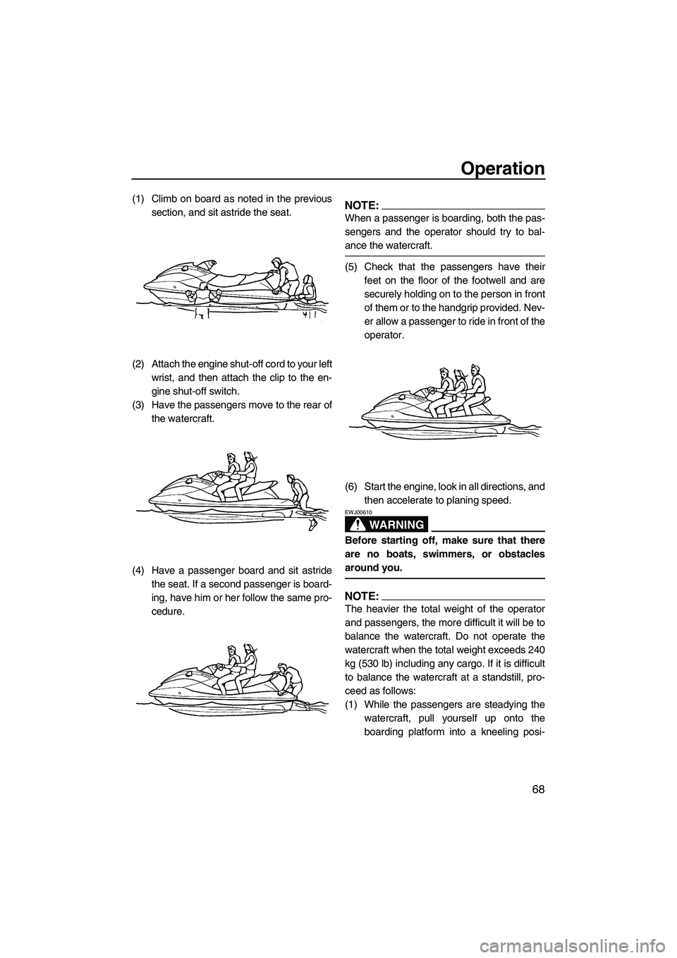 YAMAHA FX HO CRUISER 2007 Manual PDF Operation
68
(1) Climb on board as noted in the previous
section, and sit astride the seat.
(2) Attach the engine shut-off cord to your left
wrist, and then attach the clip to the en-
gine shut-off sw