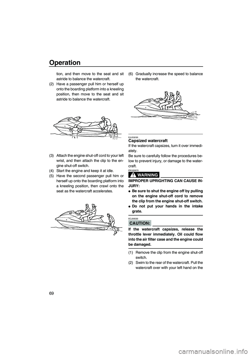 YAMAHA FX HO CRUISER 2007 Manual PDF Operation
69
tion, and then move to the seat and sit
astride to balance the watercraft.
(2) Have a passenger pull him or herself up
onto the boarding platform into a kneeling
position, then move to th