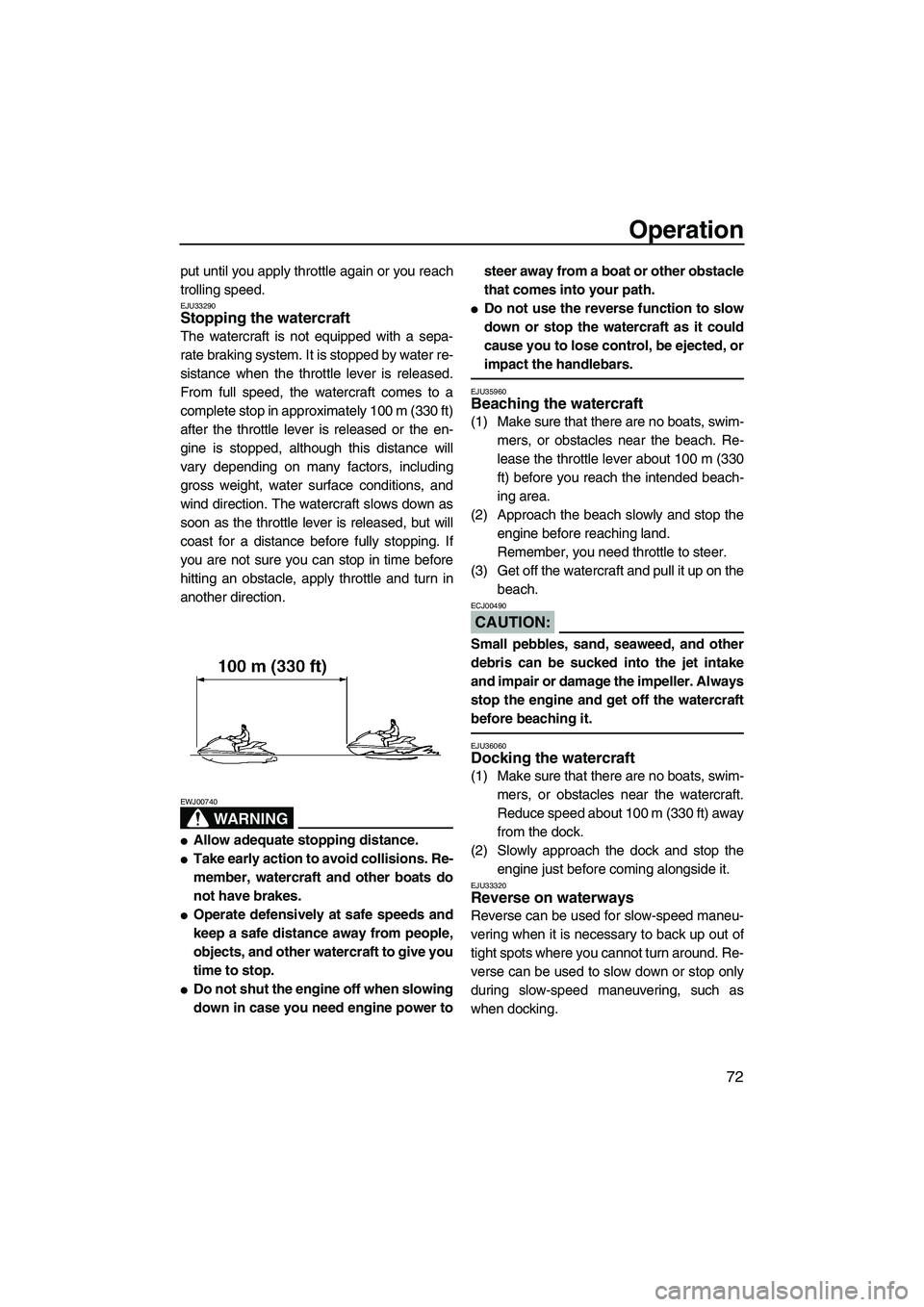 YAMAHA FX HO CRUISER 2007 Manual PDF Operation
72
put until you apply throttle again or you reach
trolling speed.
EJU33290Stopping the watercraft 
The watercraft is not equipped with a sepa-
rate braking system. It is stopped by water re