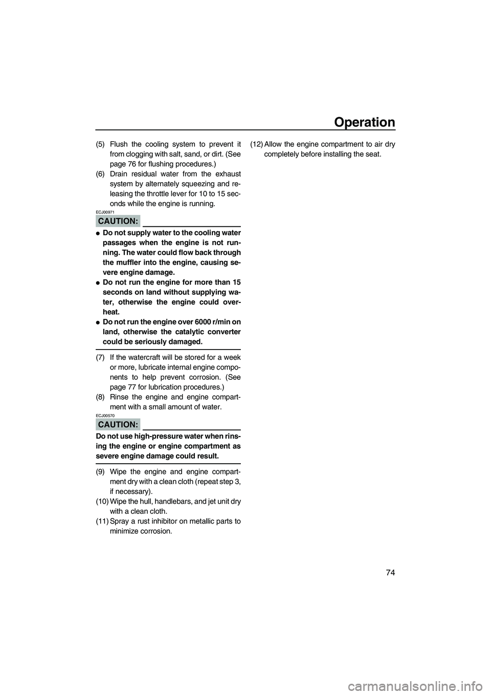 YAMAHA FX HO 2007 Manual Online Operation
74
(5) Flush the cooling system to prevent it
from clogging with salt, sand, or dirt. (See
page 76 for flushing procedures.)
(6) Drain residual water from the exhaust
system by alternately s