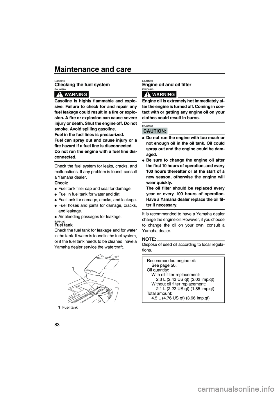 YAMAHA FX HO 2007 Manual Online Maintenance and care
83
EJU34210Checking the fuel system 
WARNING
EWJ00380
Gasoline is highly flammable and explo-
sive. Failure to check for and repair any
fuel leakage could result in a fire or expl