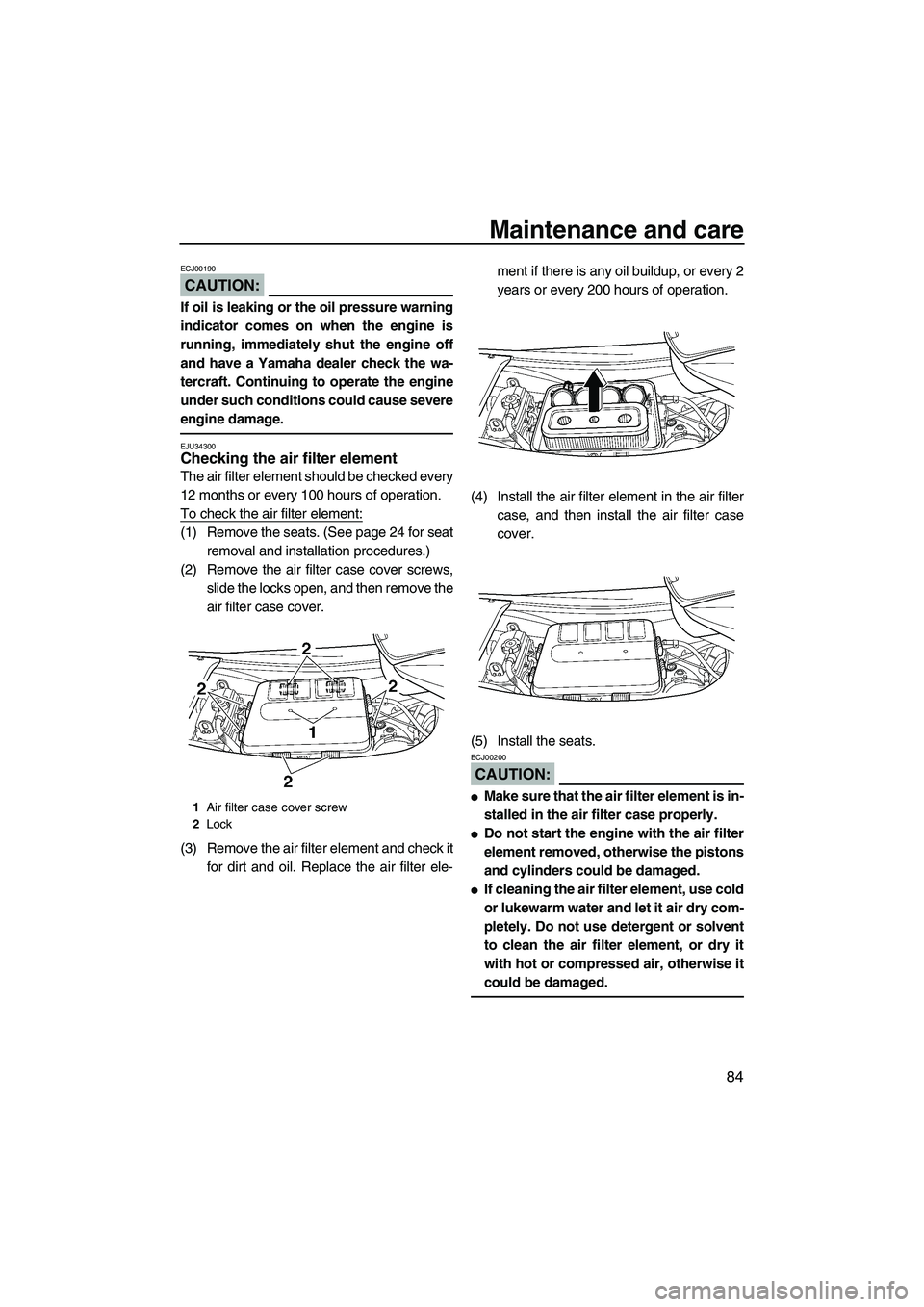 YAMAHA FX HO 2007  Owners Manual Maintenance and care
84
CAUTION:
ECJ00190
If oil is leaking or the oil pressure warning
indicator comes on when the engine is
running, immediately shut the engine off
and have a Yamaha dealer check th