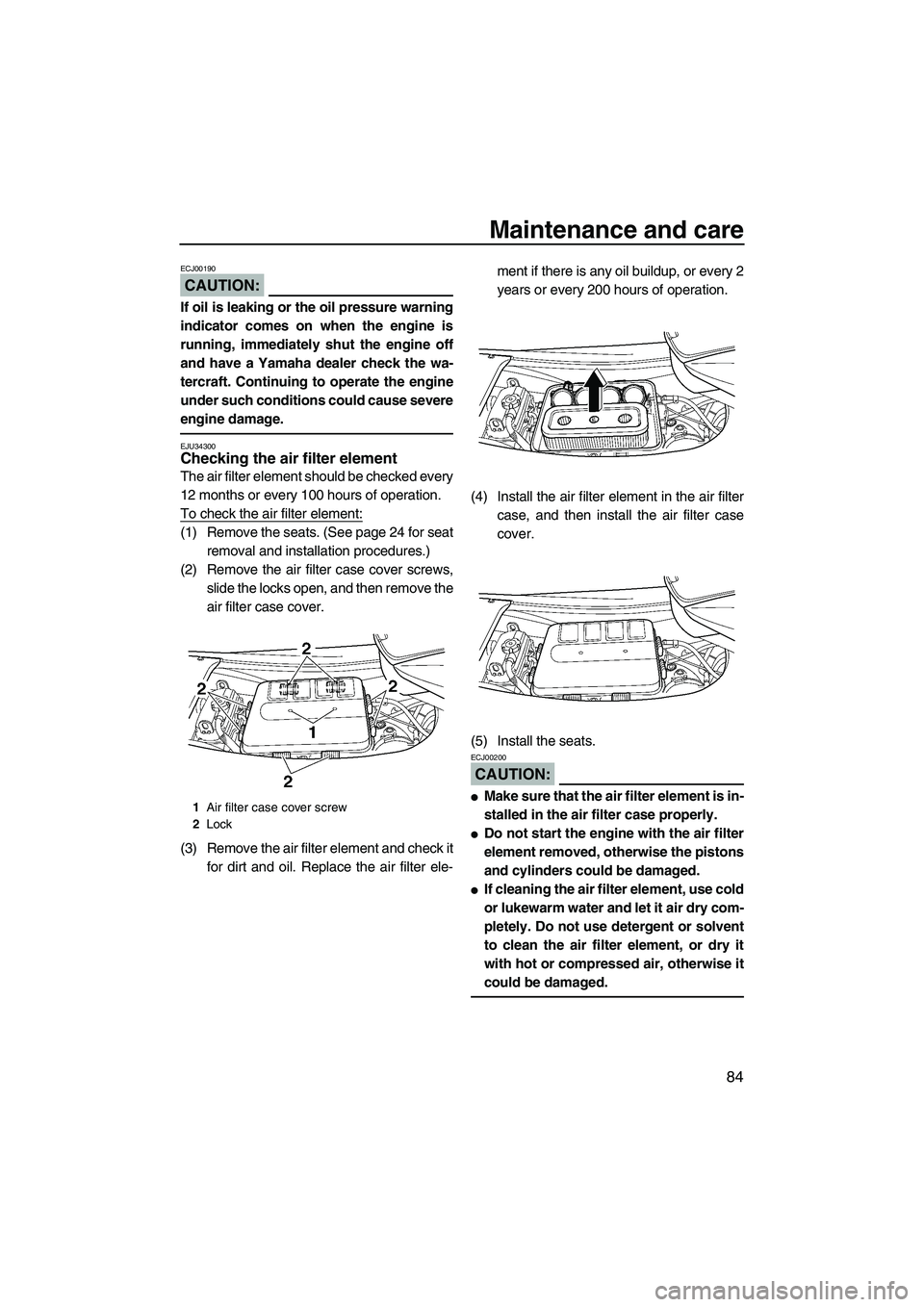 YAMAHA FX HO CRUISER 2007  Owners Manual Maintenance and care
84
CAUTION:
ECJ00190
If oil is leaking or the oil pressure warning
indicator comes on when the engine is
running, immediately shut the engine off
and have a Yamaha dealer check th