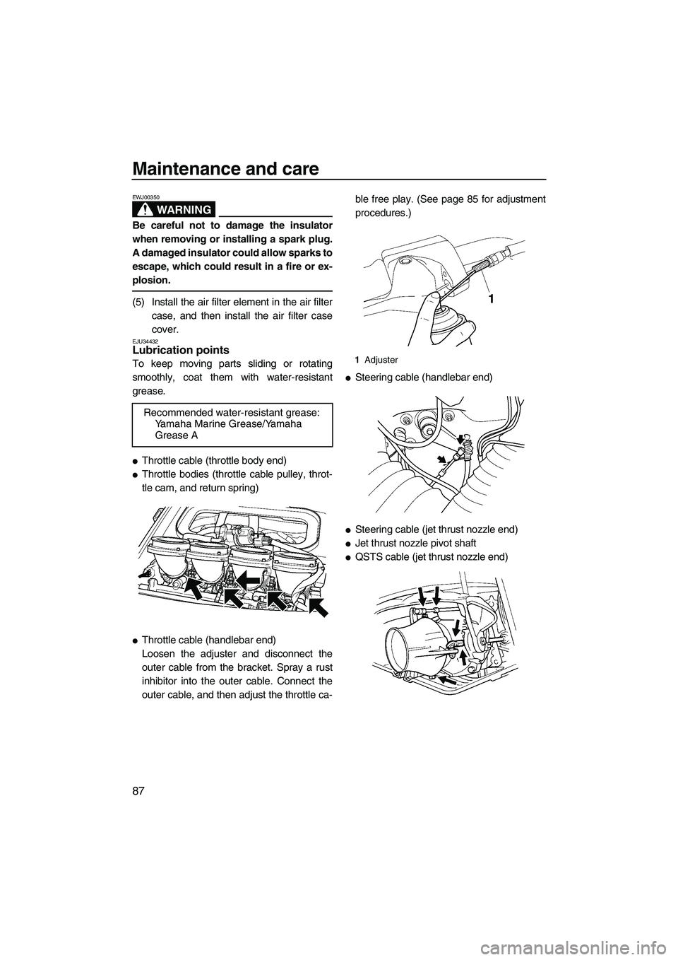 YAMAHA FX HO 2007  Owners Manual Maintenance and care
87
WARNING
EWJ00350
Be careful not to damage the insulator
when removing or installing a spark plug.
A damaged insulator could allow sparks to
escape, which could result in a fire