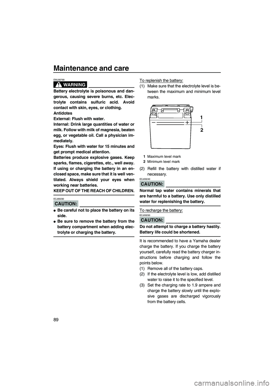 YAMAHA FX HO 2007  Owners Manual Maintenance and care
89
WARNING
EWJ00790
Battery electrolyte is poisonous and dan-
gerous, causing severe burns, etc. Elec-
trolyte contains sulfuric acid. Avoid
contact with skin, eyes, or clothing.
