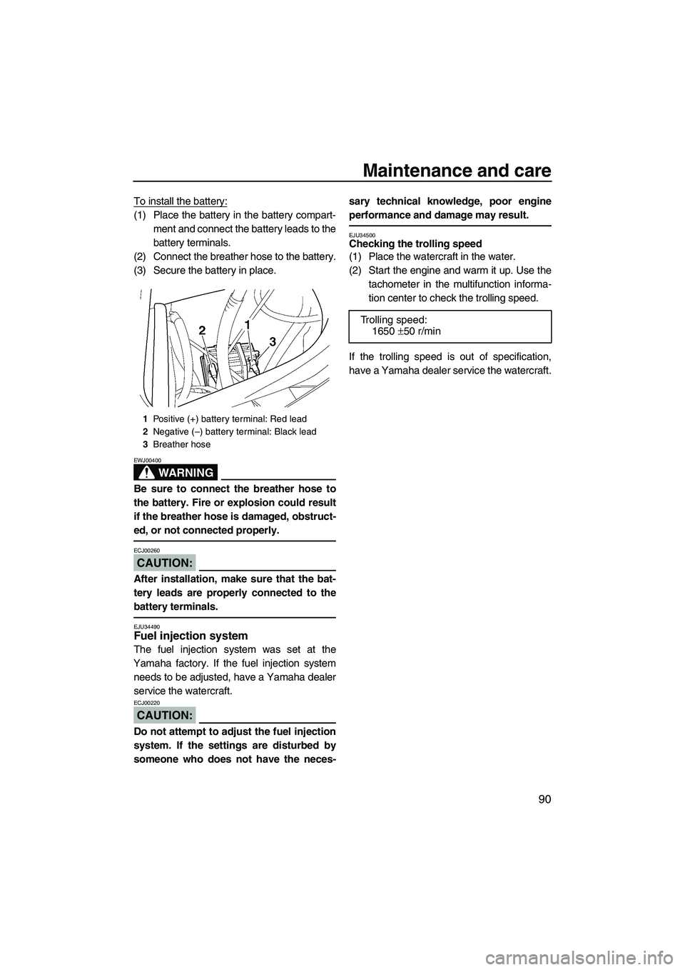 YAMAHA FX HO 2007  Owners Manual Maintenance and care
90
To install the battery:
(1) Place the battery in the battery compart-
ment and connect the battery leads to the
battery terminals.
(2) Connect the breather hose to the battery.