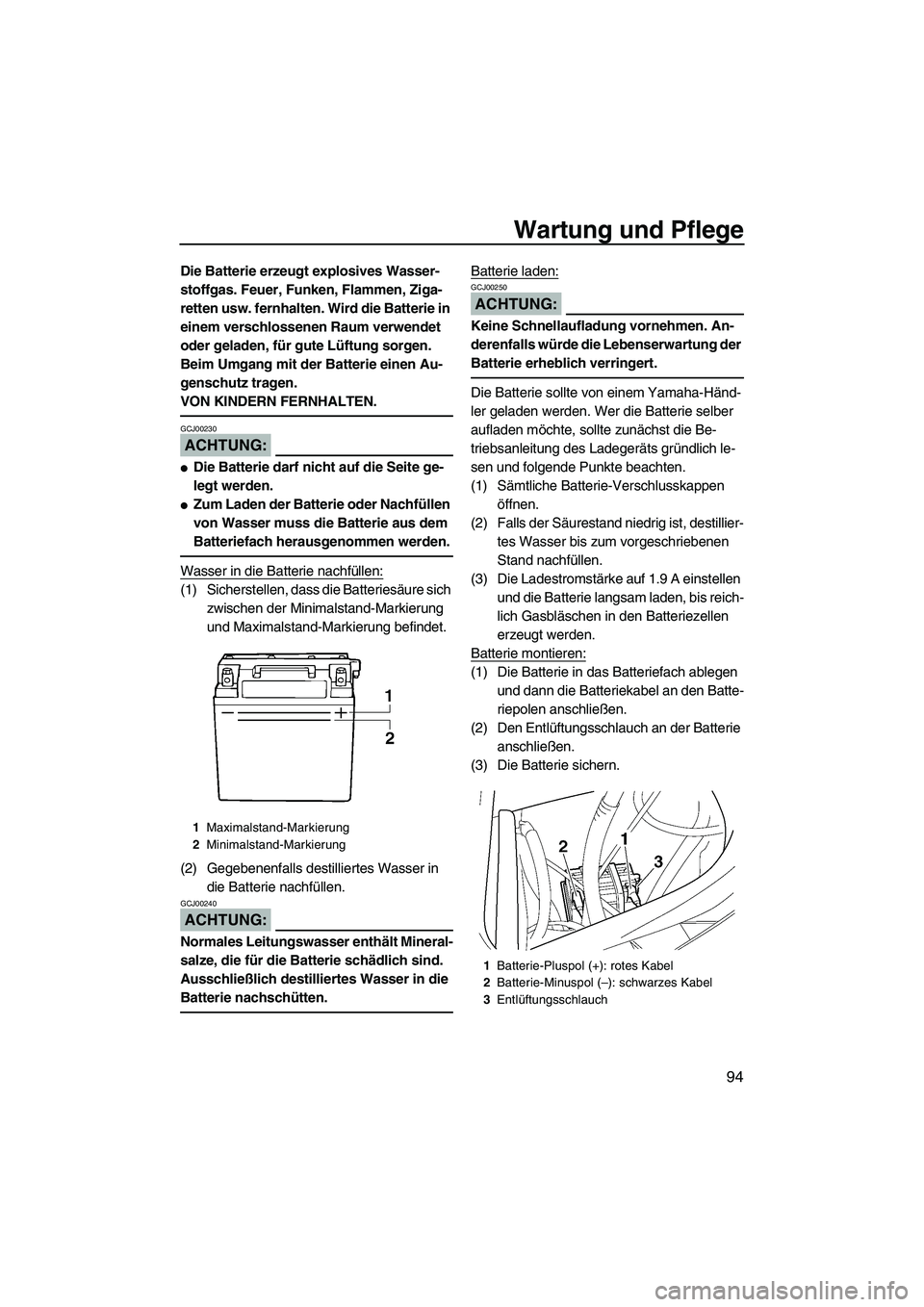 YAMAHA FX HO CRUISER 2007  Betriebsanleitungen (in German) Wartung und Pflege
94
Die Batterie erzeugt explosives Wasser-
stoffgas. Feuer, Funken, Flammen, Ziga-
retten usw. fernhalten. Wird die Batterie in 
einem verschlossenen Raum verwendet 
oder geladen, f