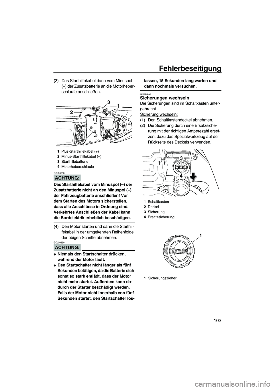 YAMAHA FX HO CRUISER 2007  Betriebsanleitungen (in German) Fehlerbeseitigung
102
(3) Das Starthilfekabel dann vom Minuspol 
(–) der Zusatzbatterie an die Motorheber-
schlaufe anschließen.
ACHTUNG:
GCJ00680
Das Starthilfekabel vom Minuspol (–) der 
Zusatz