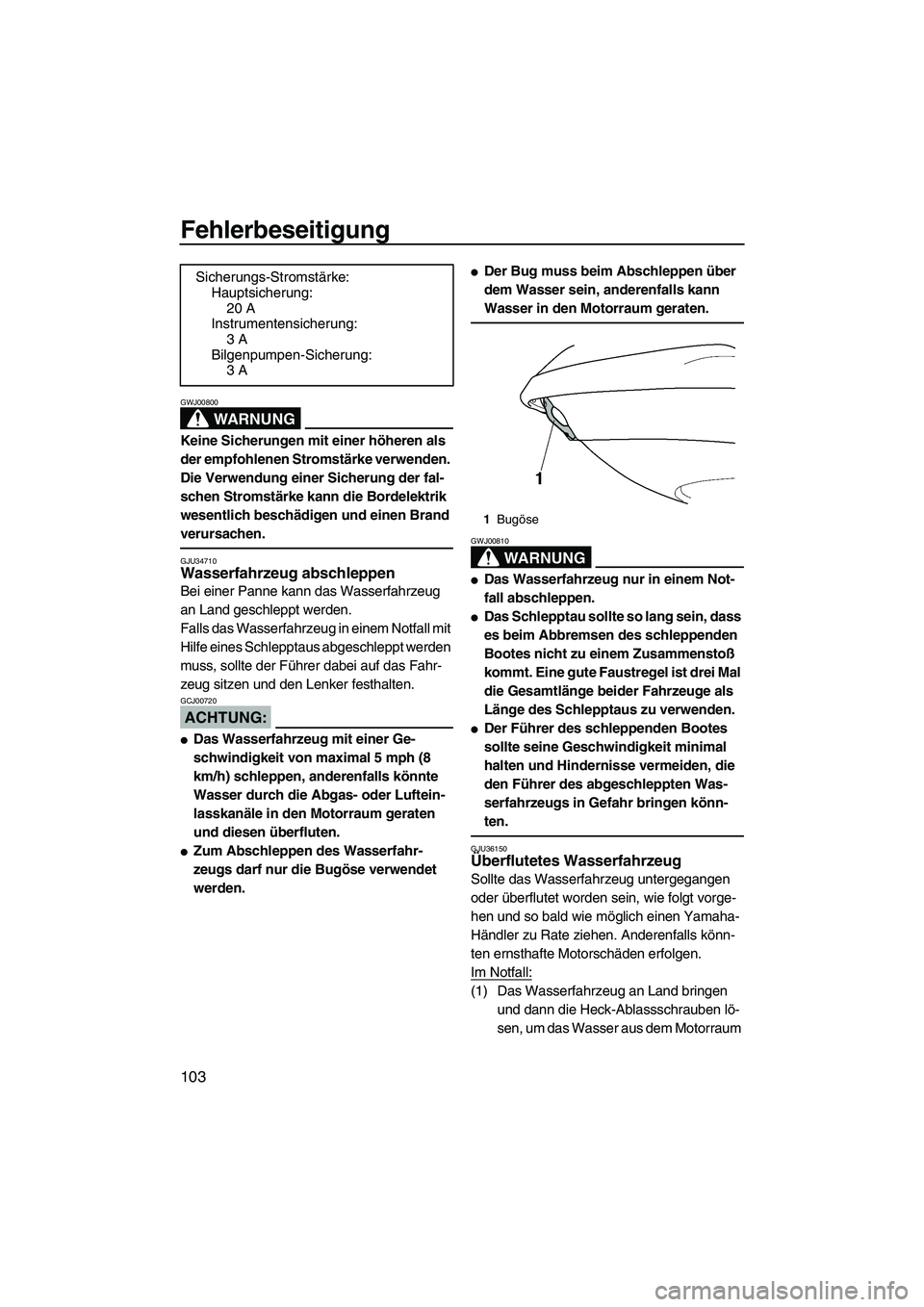 YAMAHA FX HO CRUISER 2007  Betriebsanleitungen (in German) Fehlerbeseitigung
103
WARNUNG
GWJ00800
Keine Sicherungen mit einer höheren als 
der empfohlenen Stromstärke verwenden. 
Die Verwendung einer Sicherung der fal-
schen Stromstärke kann die Bordelektr