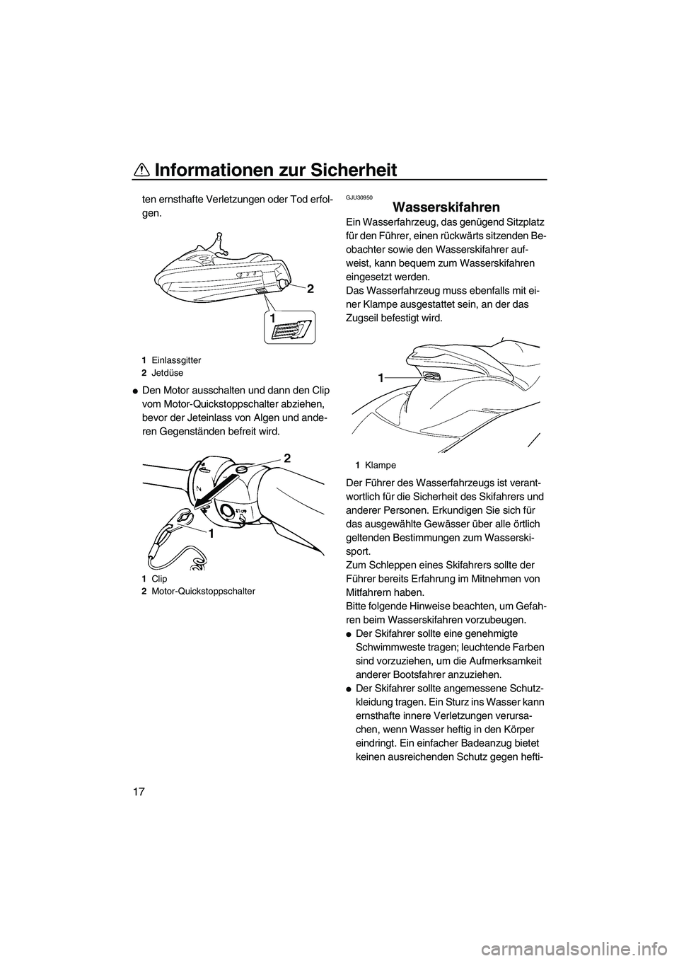 YAMAHA FX HO CRUISER 2007  Betriebsanleitungen (in German) Informationen zur Sicherheit
17
ten ernsthafte Verletzungen oder Tod erfol-
gen.
Den Motor ausschalten und dann den Clip 
vom Motor-Quickstoppschalter abziehen, 
bevor der Jeteinlass von Algen und an