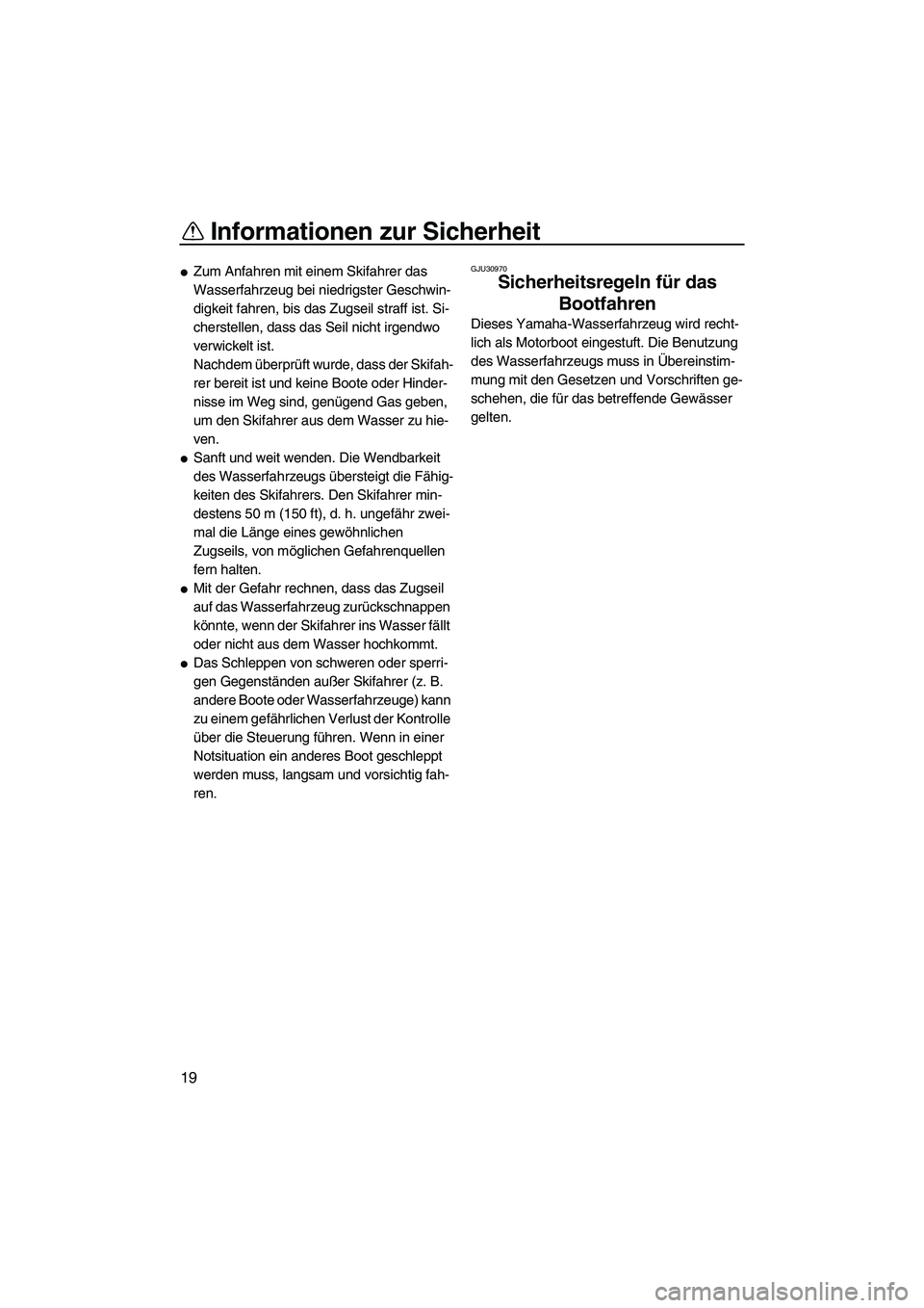 YAMAHA FX HO CRUISER 2007  Betriebsanleitungen (in German) Informationen zur Sicherheit
19
Zum Anfahren mit einem Skifahrer das 
Wasserfahrzeug bei niedrigster Geschwin-
digkeit fahren, bis das Zugseil straff ist. Si-
cherstellen, dass das Seil nicht irgendw