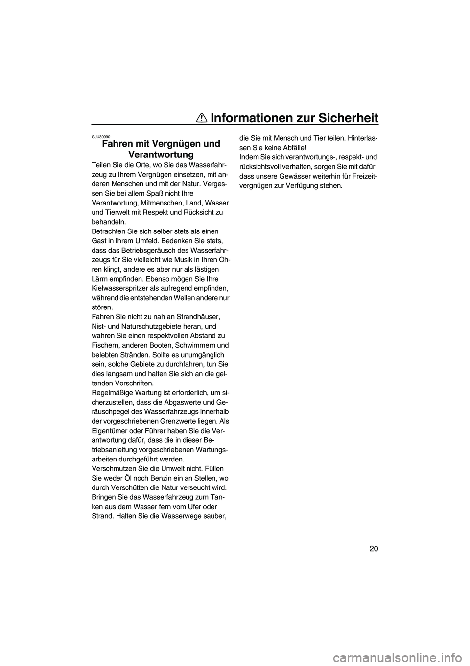 YAMAHA FX HO CRUISER 2007  Betriebsanleitungen (in German) Informationen zur Sicherheit
20
GJU30990
Fahren mit Vergnügen und 
Verantwortung 
Teilen Sie die Orte, wo Sie das Wasserfahr-
zeug zu Ihrem Vergnügen einsetzen, mit an-
deren Menschen und mit der Na