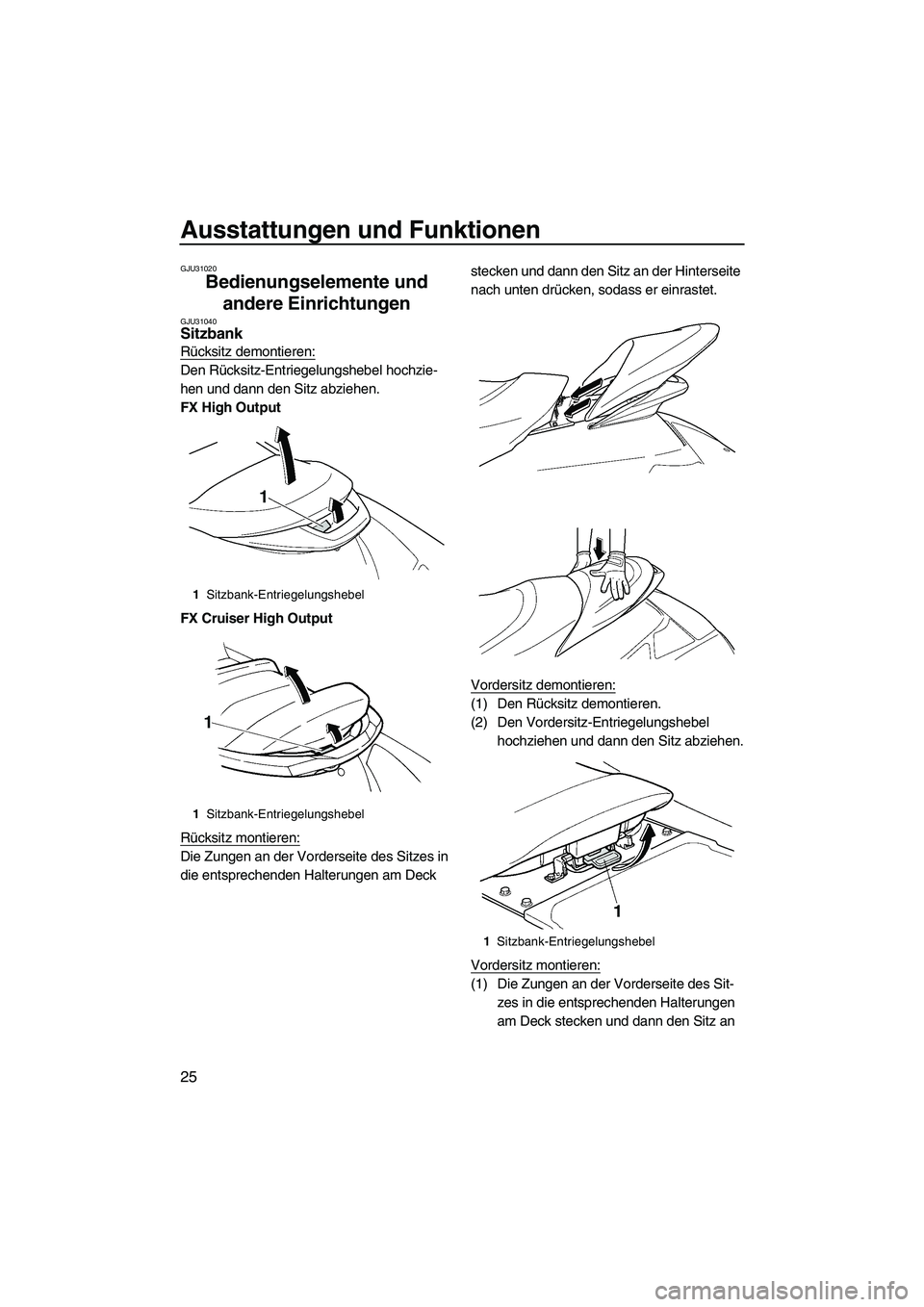 YAMAHA FX HO CRUISER 2007  Betriebsanleitungen (in German) Ausstattungen und Funktionen
25
GJU31020
Bedienungselemente und 
andere Einrichtungen 
GJU31040Sitzbank 
Rücksitz demontieren:
Den Rücksitz-Entriegelungshebel hochzie-
hen und dann den Sitz abziehen