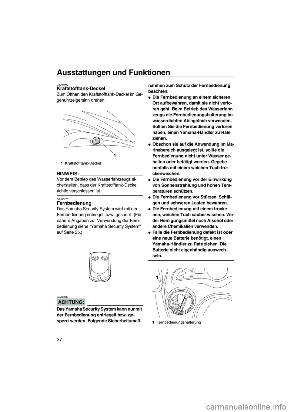 YAMAHA FX HO CRUISER 2007  Betriebsanleitungen (in German) Ausstattungen und Funktionen
27
GJU31090Kraftstofftank-Deckel 
Zum Öffnen den Kraftstofftank-Deckel im Ge-
genuhrzeigersinn drehen.
HINWEIS:
Vor dem Betrieb des Wasserfahrzeugs si-
cherstellen, dass 
