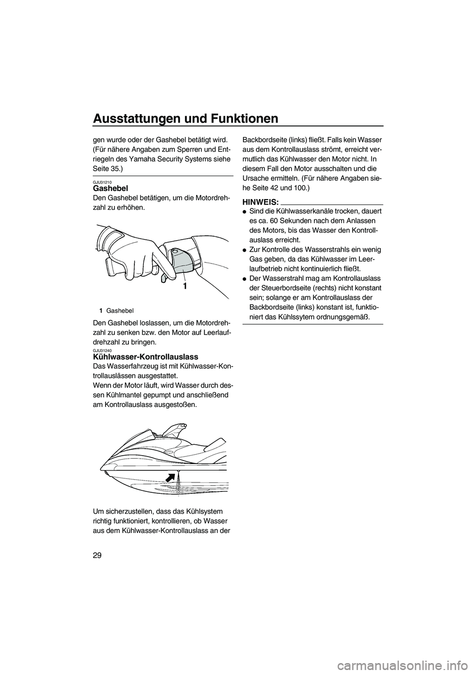 YAMAHA FX HO CRUISER 2007  Betriebsanleitungen (in German) Ausstattungen und Funktionen
29
gen wurde oder der Gashebel betätigt wird. 
(Für nähere Angaben zum Sperren und Ent-
riegeln des Yamaha Security Systems siehe 
Seite 35.)
GJU31210Gashebel 
Den Gash