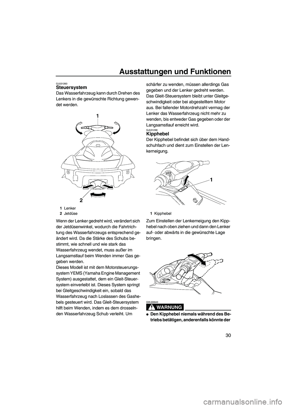 YAMAHA FX HO CRUISER 2007  Betriebsanleitungen (in German) Ausstattungen und Funktionen
30
GJU31260Steuersystem 
Das Wasserfahrzeug kann durch Drehen des 
Lenkers in die gewünschte Richtung gewen-
det werden.
Wenn der Lenker gedreht wird, verändert sich 
de