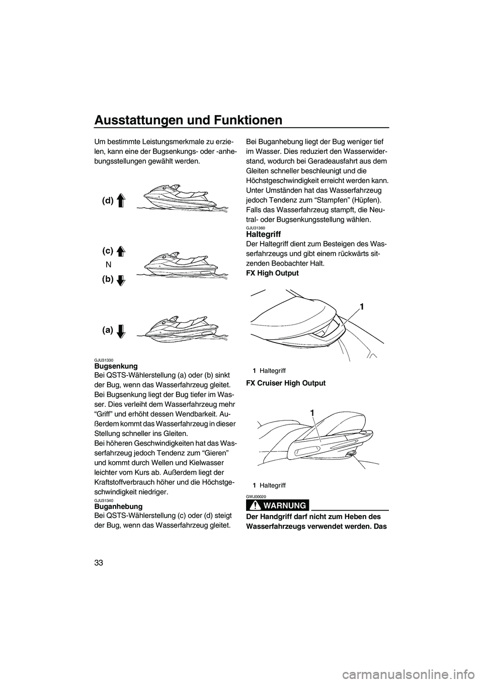 YAMAHA FX HO CRUISER 2007  Betriebsanleitungen (in German) Ausstattungen und Funktionen
33
Um bestimmte Leistungsmerkmale zu erzie-
len, kann eine der Bugsenkungs- oder -anhe-
bungsstellungen gewählt werden.
GJU31330Bugsenkung 
Bei QSTS-Wählerstellung (a) o