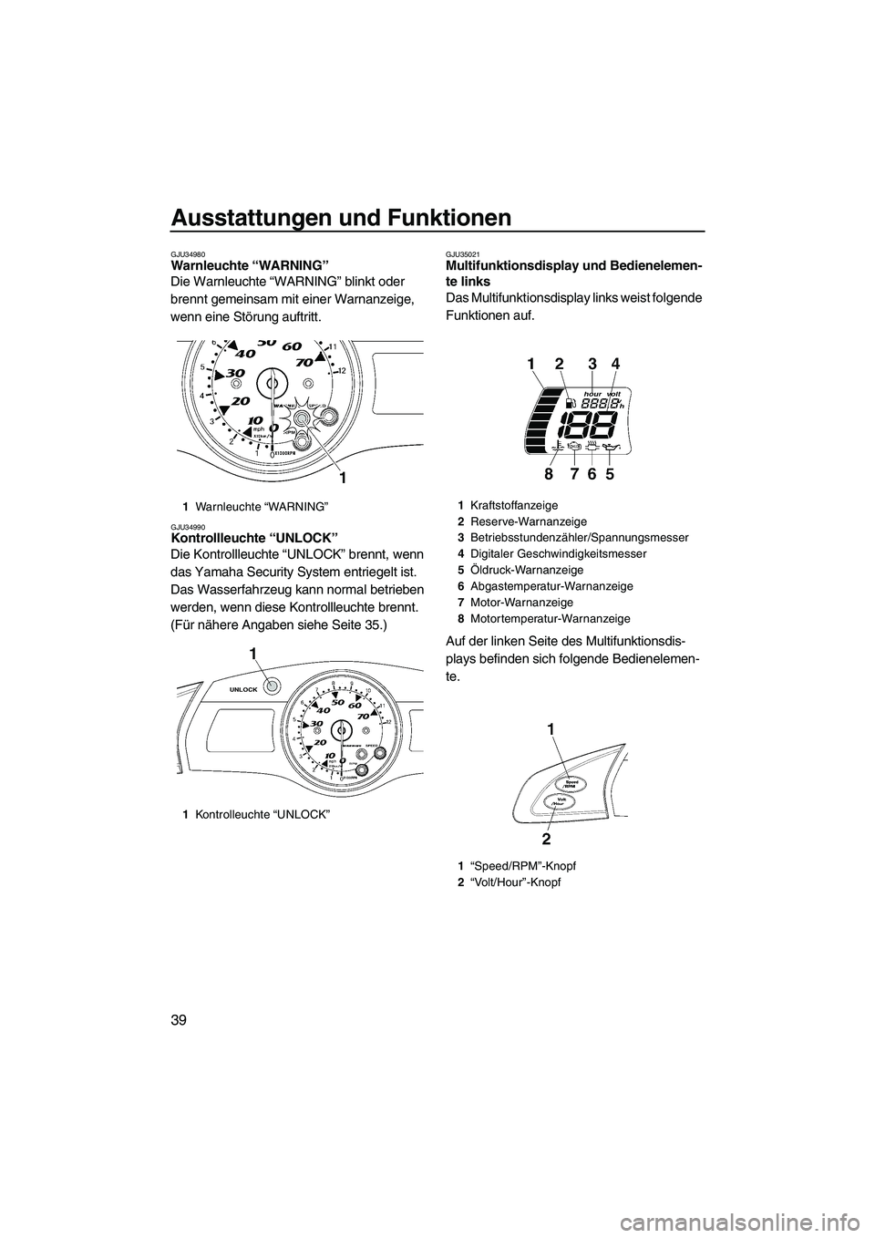 YAMAHA FX HO CRUISER 2007 Betriebsanleitungen (in German) Ausstattungen und Funktionen
39
GJU34980Warnleuchte “WARNING”
Die Warnleuchte “WARNING” blinkt oder
brennt gemeinsam mit einer Warnanzeige,
wenn eine Störung auftritt.
GJU34990Kontrollleuc YAMAHA FX HO CRUISER 2007 Betriebsanleitungen (in German) Ausstattungen und Funktionen
39
GJU34980Warnleuchte “WARNING”
Die Warnleuchte “WARNING” blinkt oder
brennt gemeinsam mit einer Warnanzeige,
wenn eine Störung auftritt.
GJU34990Kontrollleuc