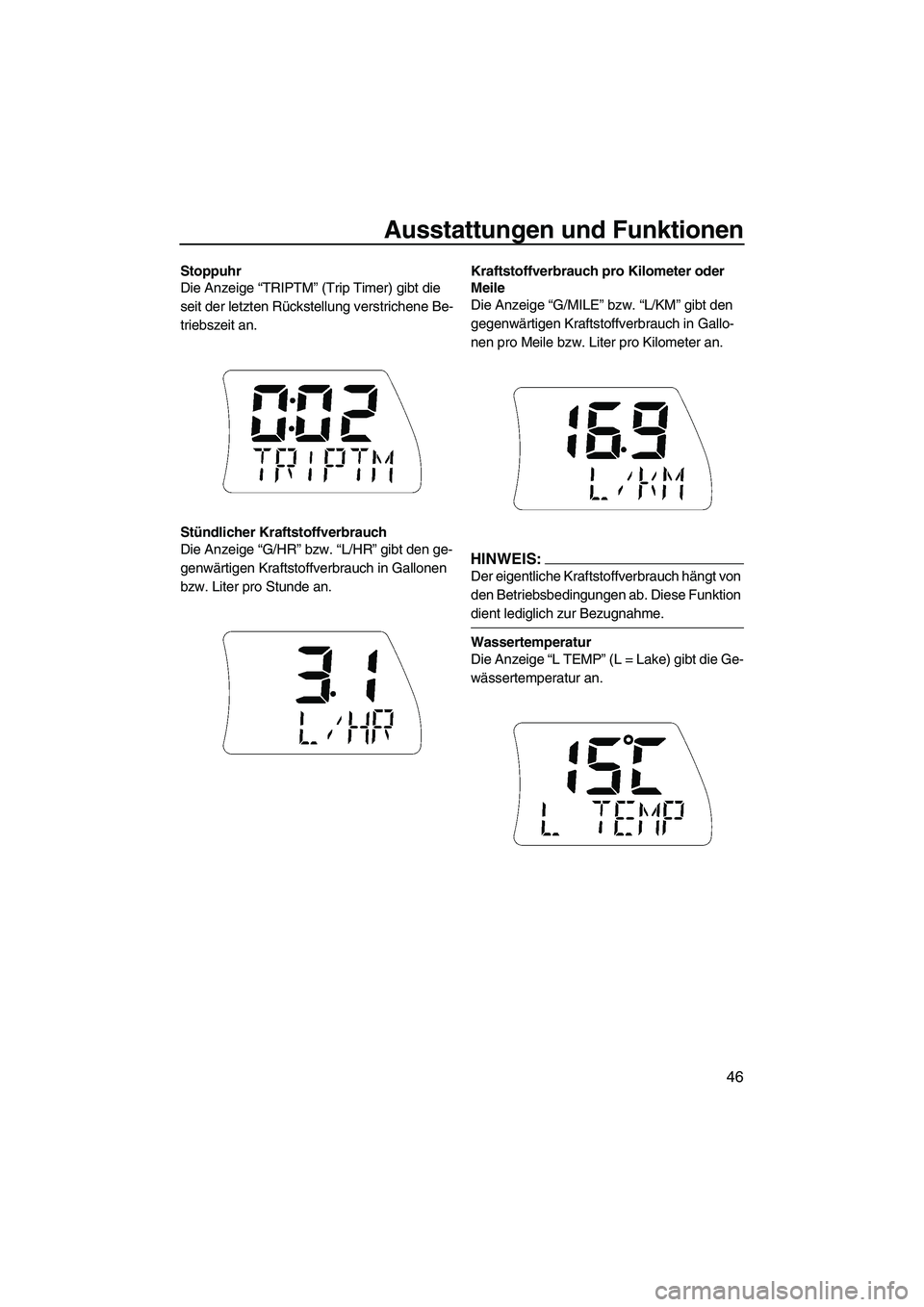 YAMAHA FX HO CRUISER 2007  Betriebsanleitungen (in German) Ausstattungen und Funktionen
46
Stoppuhr
Die Anzeige “TRIPTM” (Trip Timer) gibt die 
seit der letzten Rückstellung verstrichene Be-
triebszeit an.
Stündlicher Kraftstoffverbrauch
Die Anzeige “