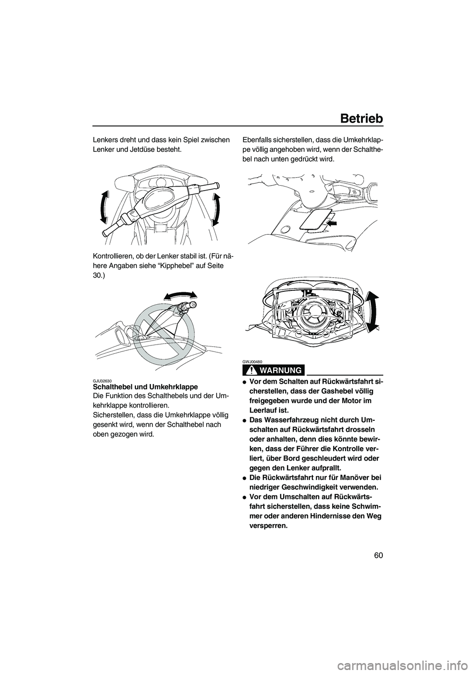 YAMAHA FX HO CRUISER 2007  Betriebsanleitungen (in German) Betrieb
60
Lenkers dreht und dass kein Spiel zwischen 
Lenker und Jetdüse besteht.
Kontrollieren, ob der Lenker stabil ist. (Für nä-
here Angaben siehe “Kipphebel” auf Seite 
30.)
GJU32630Schal