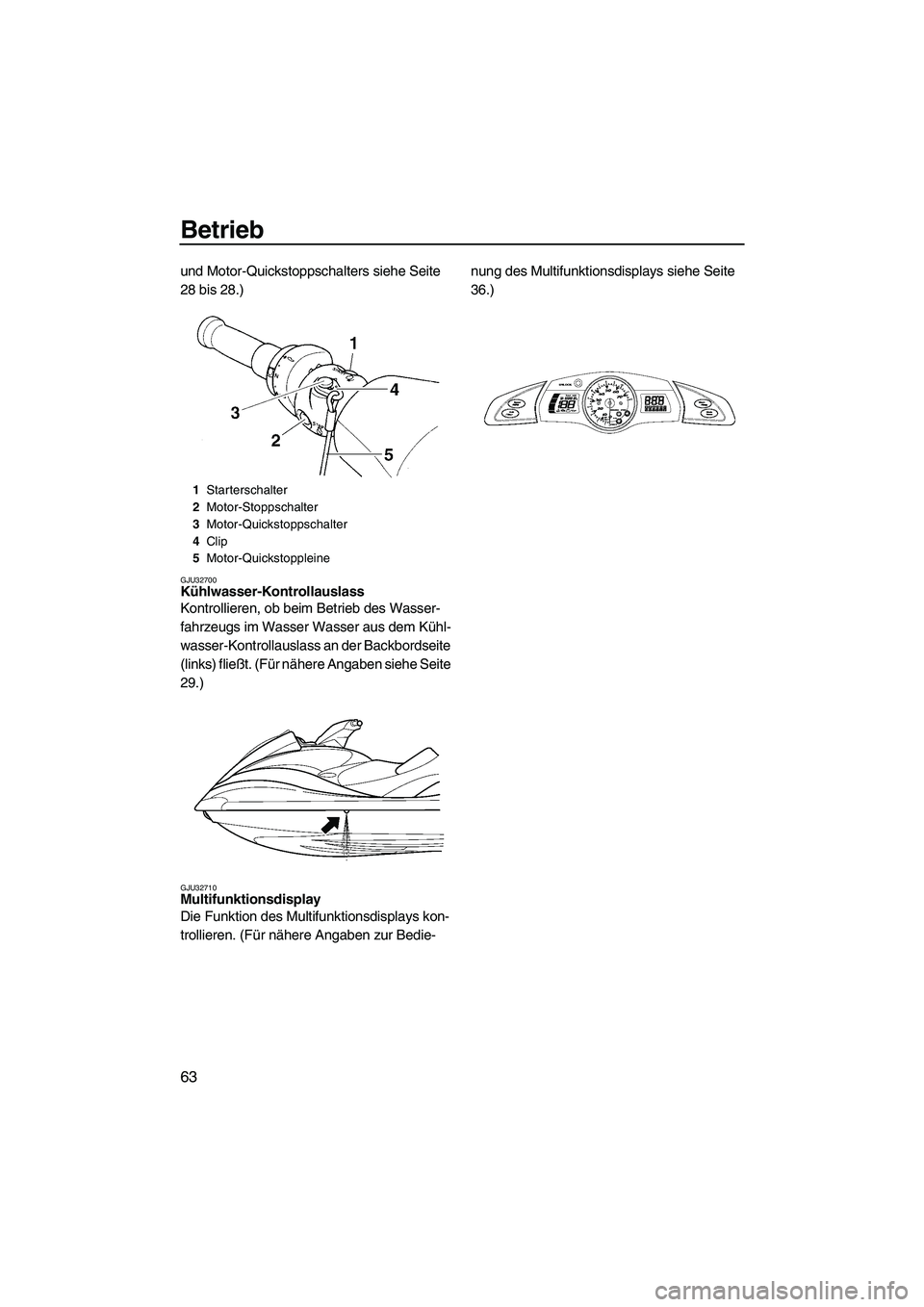 YAMAHA FX HO CRUISER 2007  Betriebsanleitungen (in German) Betrieb
63
und Motor-Quickstoppschalters siehe Seite 
28 bis 28.)
GJU32700Kühlwasser-Kontrollauslass 
Kontrollieren, ob beim Betrieb des Wasser-
fahrzeugs im Wasser Wasser aus dem Kühl-
wasser-Kontr