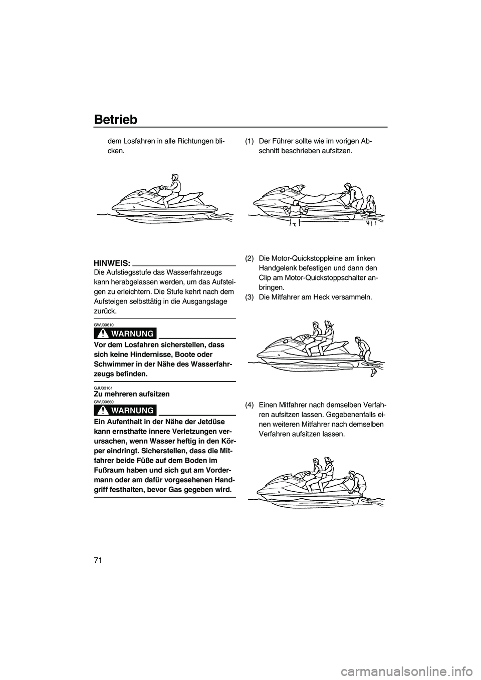 YAMAHA FX HO CRUISER 2007  Betriebsanleitungen (in German) Betrieb
71
dem Losfahren in alle Richtungen bli-
cken.
HINWEIS:
Die Aufstiegsstufe das Wasserfahrzeugs 
kann herabgelassen werden, um das Aufstei-
gen zu erleichtern. Die Stufe kehrt nach dem 
Aufstei