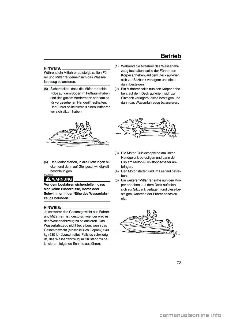 YAMAHA FX HO CRUISER 2007  Betriebsanleitungen (in German) Betrieb
72
HINWEIS:
Während ein Mitfahrer aufsteigt, sollten Füh-
rer und Mitfahrer gemeinsam das Wasser-
fahrzeug balancieren.
(5) Sicherstellen, dass die Mitfahrer beide 
Füße auf dem Boden im F