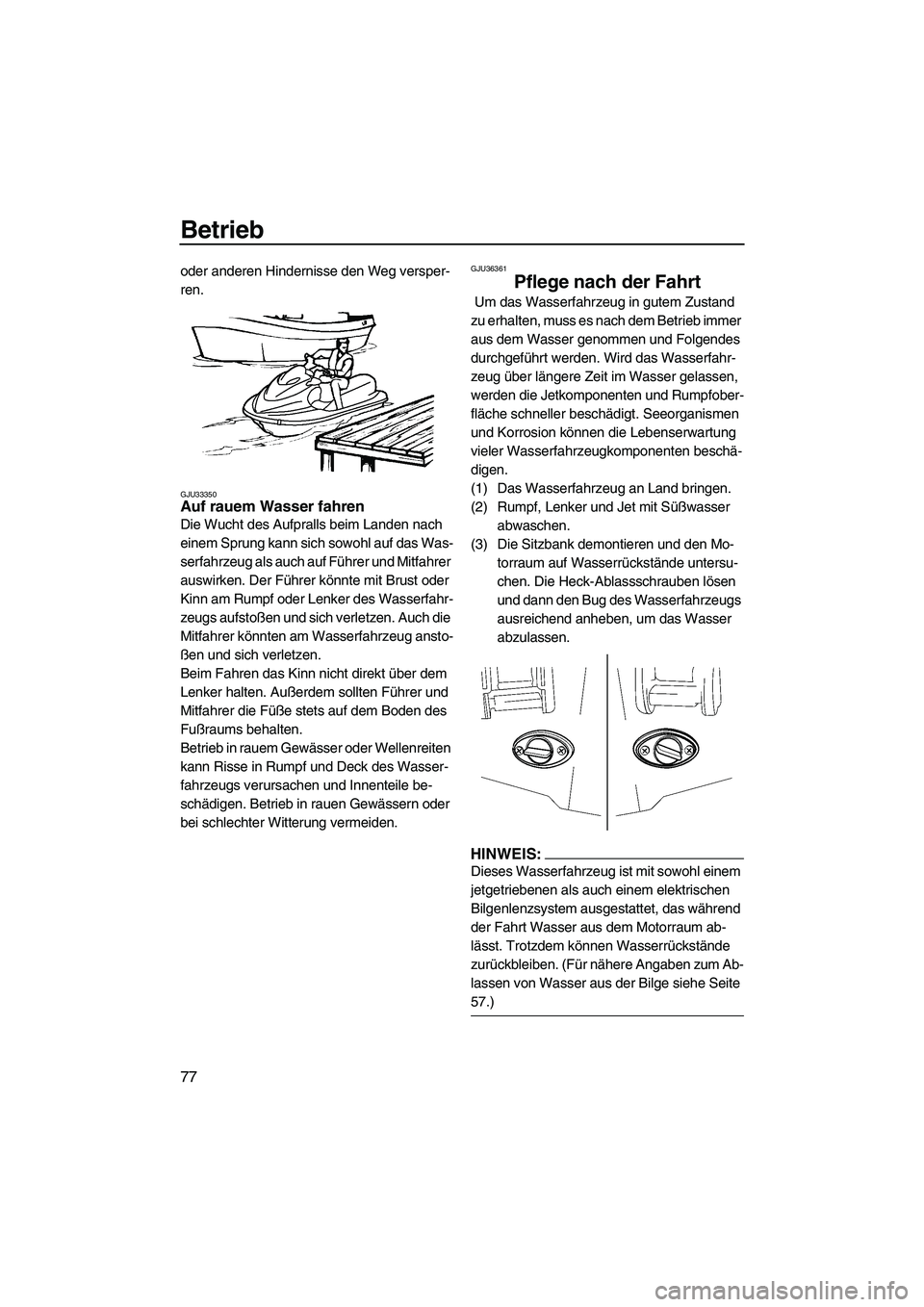 YAMAHA FX HO CRUISER 2007  Betriebsanleitungen (in German) Betrieb
77
oder anderen Hindernisse den Weg versper-
ren.
GJU33350Auf rauem Wasser fahren 
Die Wucht des Aufpralls beim Landen nach 
einem Sprung kann sich sowohl auf das Was-
serfahrzeug als auch auf