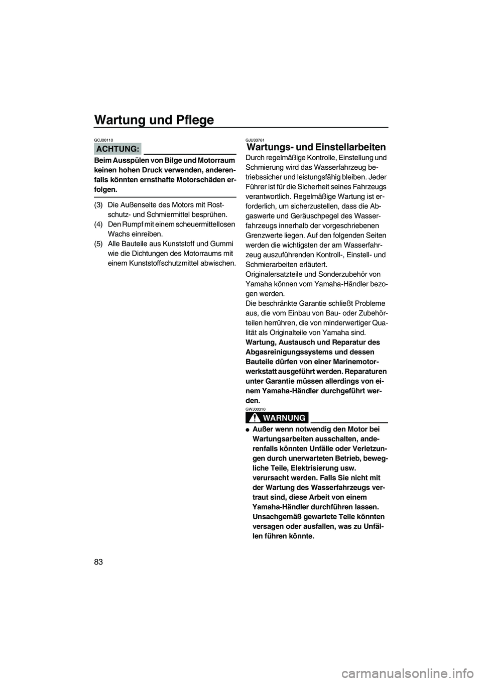 YAMAHA FX HO CRUISER 2007  Betriebsanleitungen (in German) Wartung und Pflege
83
ACHTUNG:
GCJ00110
Beim Ausspülen von Bilge und Motorraum 
keinen hohen Druck verwenden, anderen-
falls könnten ernsthafte Motorschäden er-
folgen.
(3) Die Außenseite des Moto