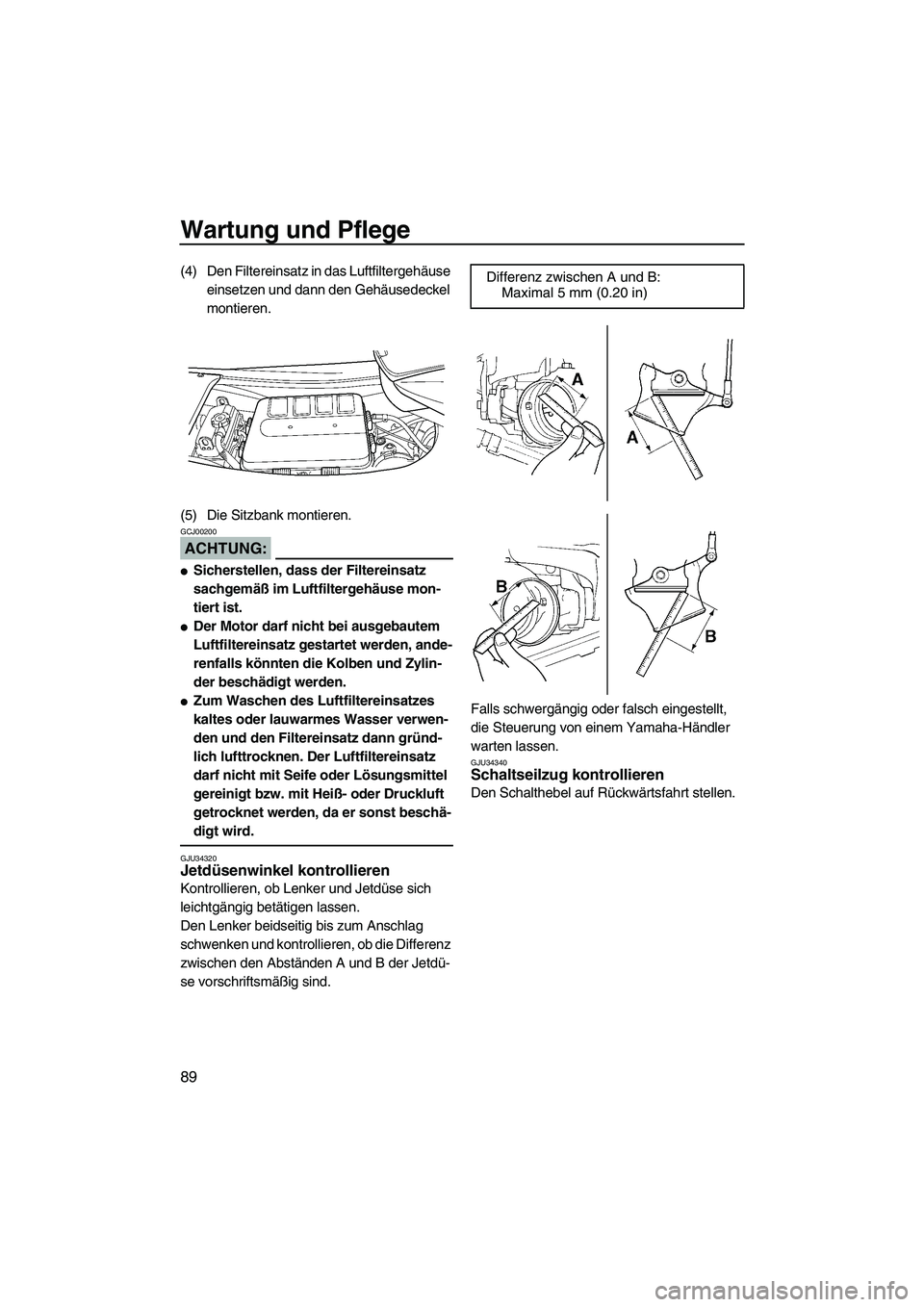 YAMAHA FX HO CRUISER 2007  Betriebsanleitungen (in German) Wartung und Pflege
89
(4) Den Filtereinsatz in das Luftfiltergehäuse 
einsetzen und dann den Gehäusedeckel 
montieren.
(5) Die Sitzbank montieren.
ACHTUNG:
GCJ00200
Sicherstellen, dass der Filterei