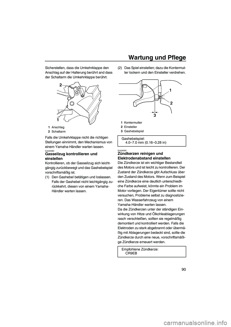 YAMAHA FX HO CRUISER 2007  Betriebsanleitungen (in German) Wartung und Pflege
90
Sicherstellen, dass die Umkehrklappe den 
Anschlag auf der Halterung berührt and dass 
der Schaltarm die Umkehrklappe berührt.
Falls die Umkehrklappe nicht die richtigen 
Stell